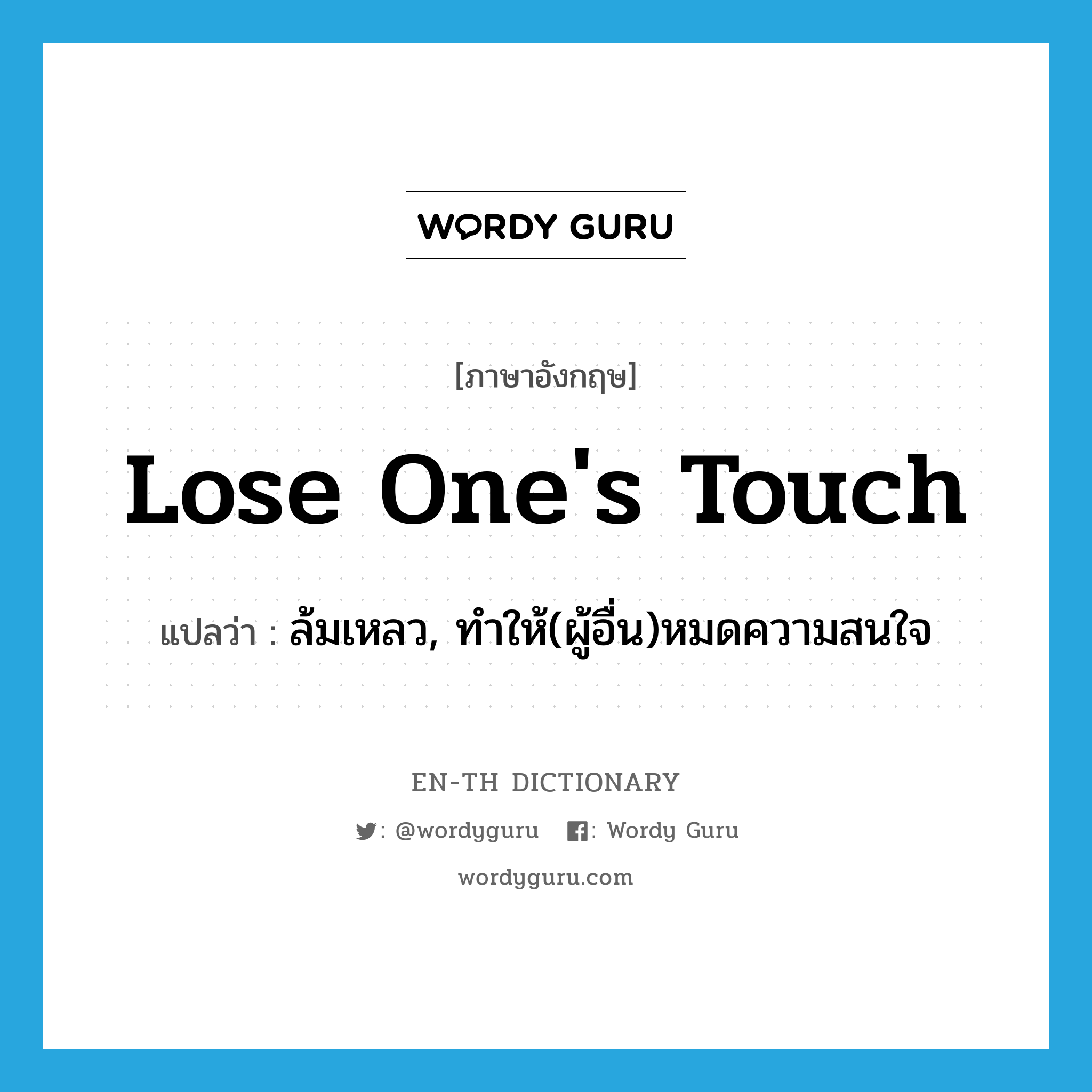 lose one&#39;s touch แปลว่า?, คำศัพท์ภาษาอังกฤษ lose one&#39;s touch แปลว่า ล้มเหลว, ทำให้(ผู้อื่น)หมดความสนใจ ประเภท IDM หมวด IDM