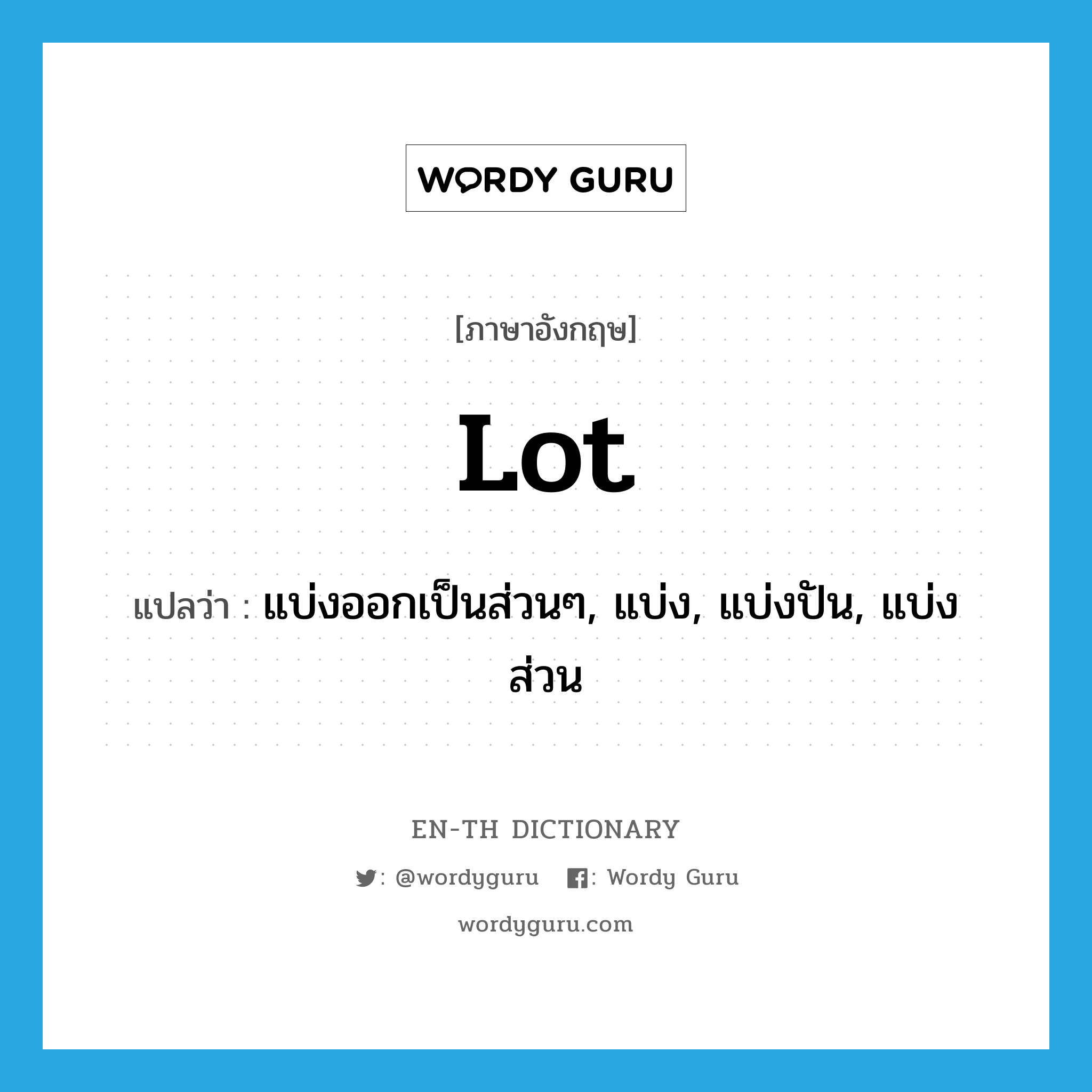 lot แปลว่า?, คำศัพท์ภาษาอังกฤษ lot แปลว่า แบ่งออกเป็นส่วนๆ, แบ่ง, แบ่งปัน, แบ่งส่วน ประเภท VT หมวด VT