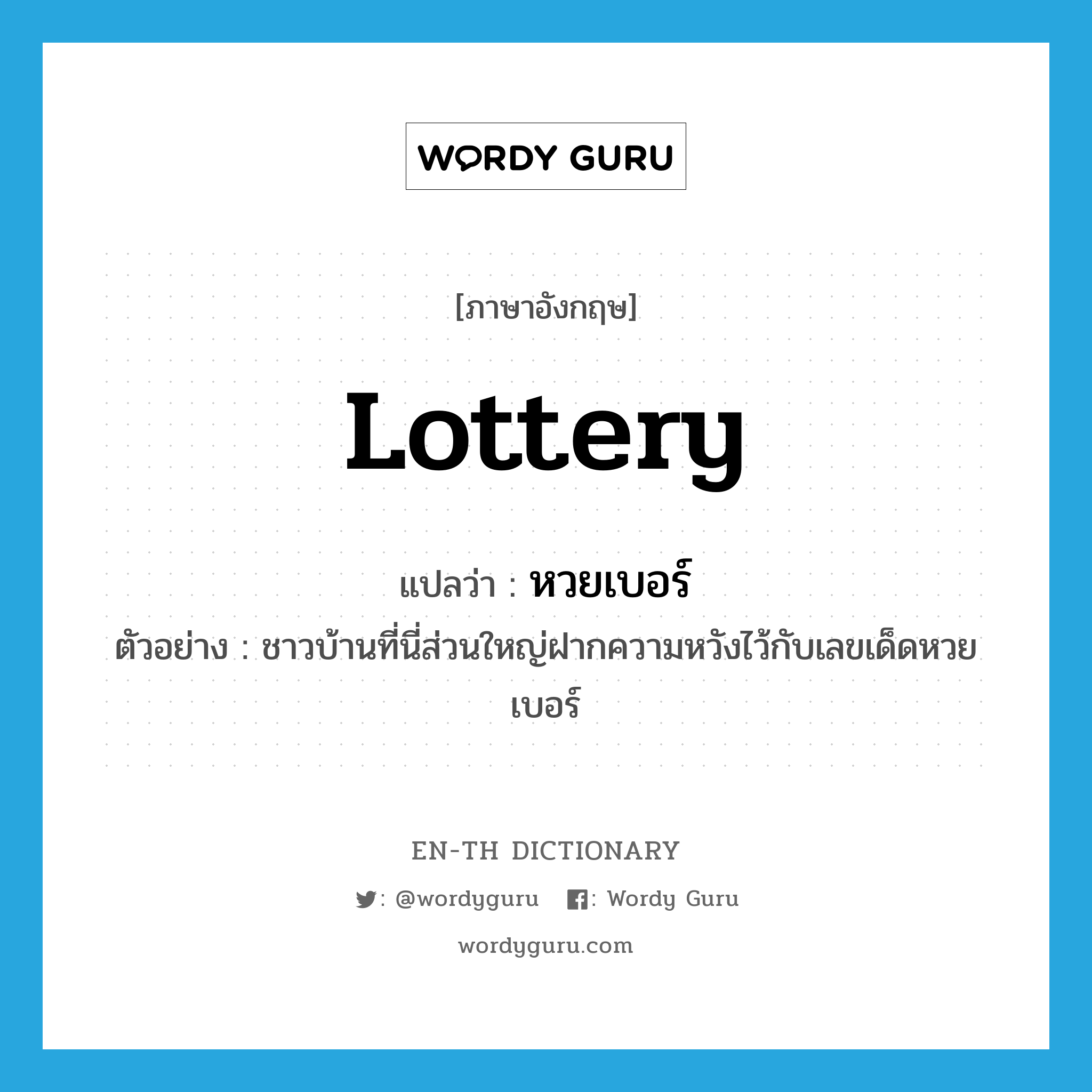 lottery แปลว่า?, คำศัพท์ภาษาอังกฤษ lottery แปลว่า หวยเบอร์ ประเภท N ตัวอย่าง ชาวบ้านที่นี่ส่วนใหญ่ฝากความหวังไว้กับเลขเด็ดหวยเบอร์ หมวด N