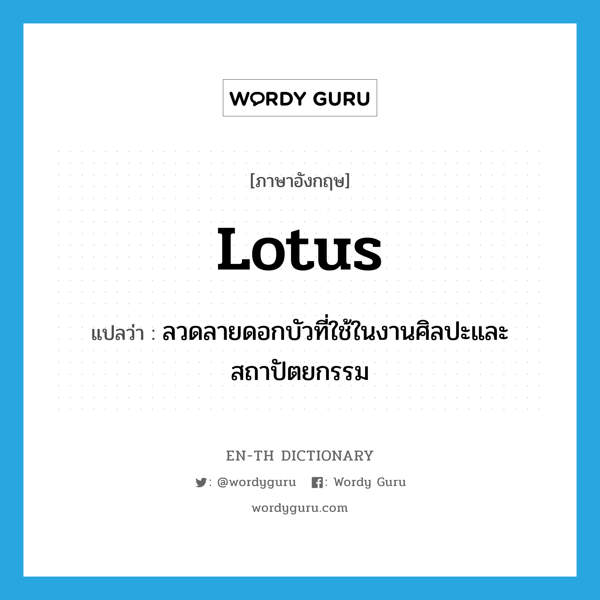 lotus แปลว่า?, คำศัพท์ภาษาอังกฤษ lotus แปลว่า ลวดลายดอกบัวที่ใช้ในงานศิลปะและสถาปัตยกรรม ประเภท N หมวด N