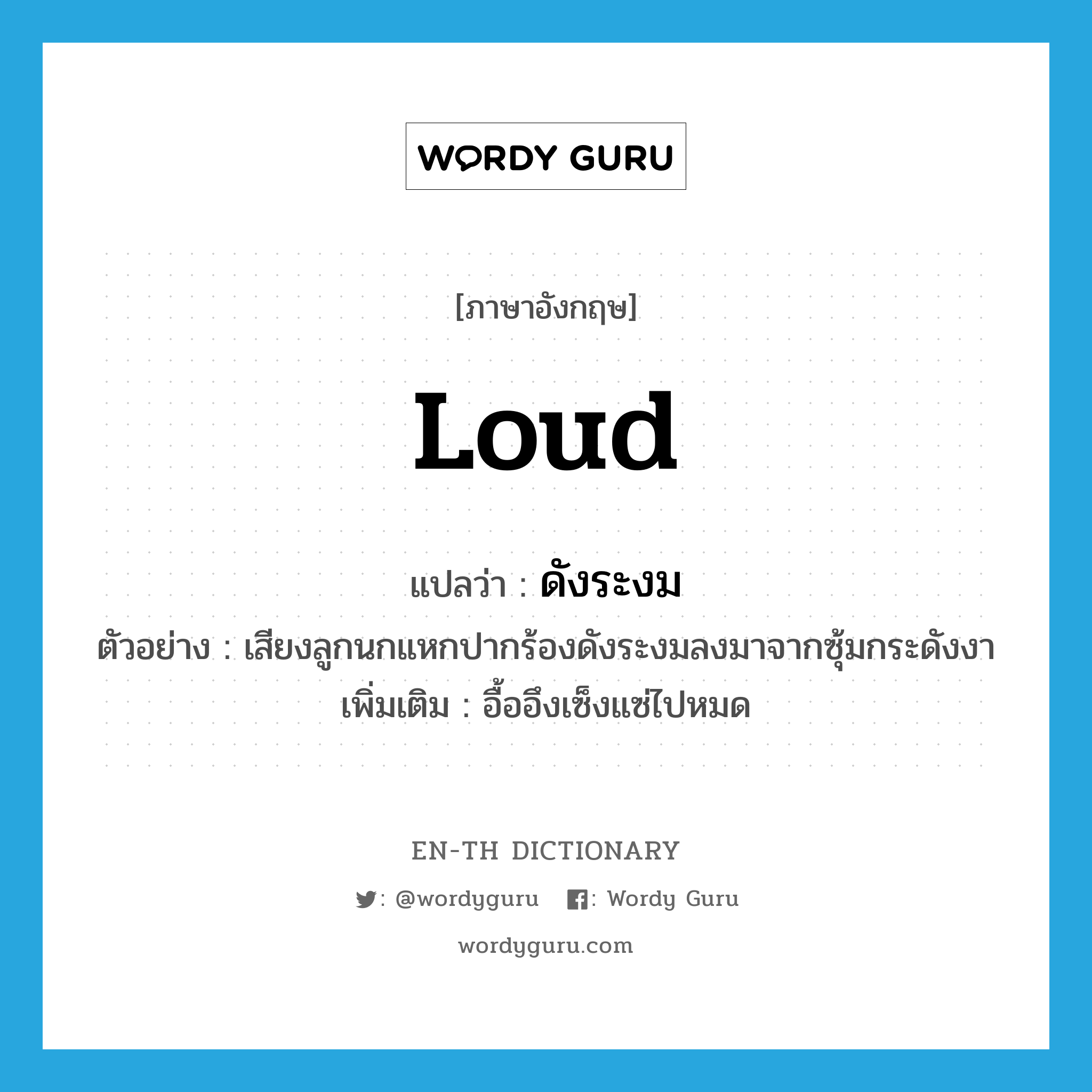 loud แปลว่า?, คำศัพท์ภาษาอังกฤษ loud แปลว่า ดังระงม ประเภท ADV ตัวอย่าง เสียงลูกนกแหกปากร้องดังระงมลงมาจากซุ้มกระดังงา เพิ่มเติม อื้ออึงเซ็งแซ่ไปหมด หมวด ADV