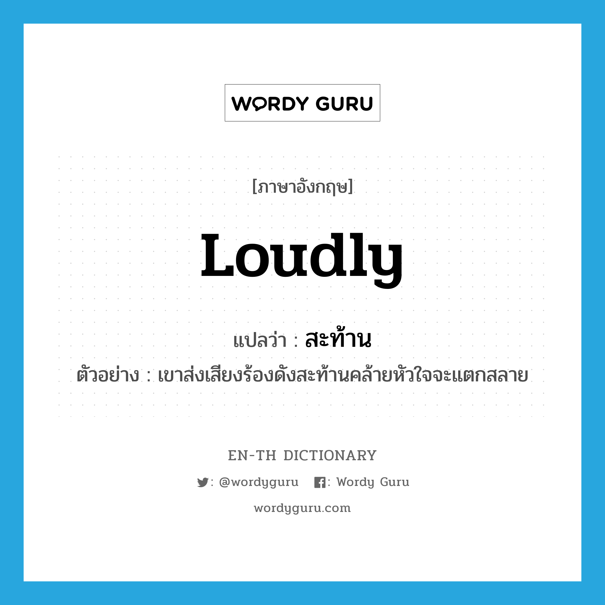 loudly แปลว่า?, คำศัพท์ภาษาอังกฤษ loudly แปลว่า สะท้าน ประเภท ADV ตัวอย่าง เขาส่งเสียงร้องดังสะท้านคล้ายหัวใจจะแตกสลาย หมวด ADV