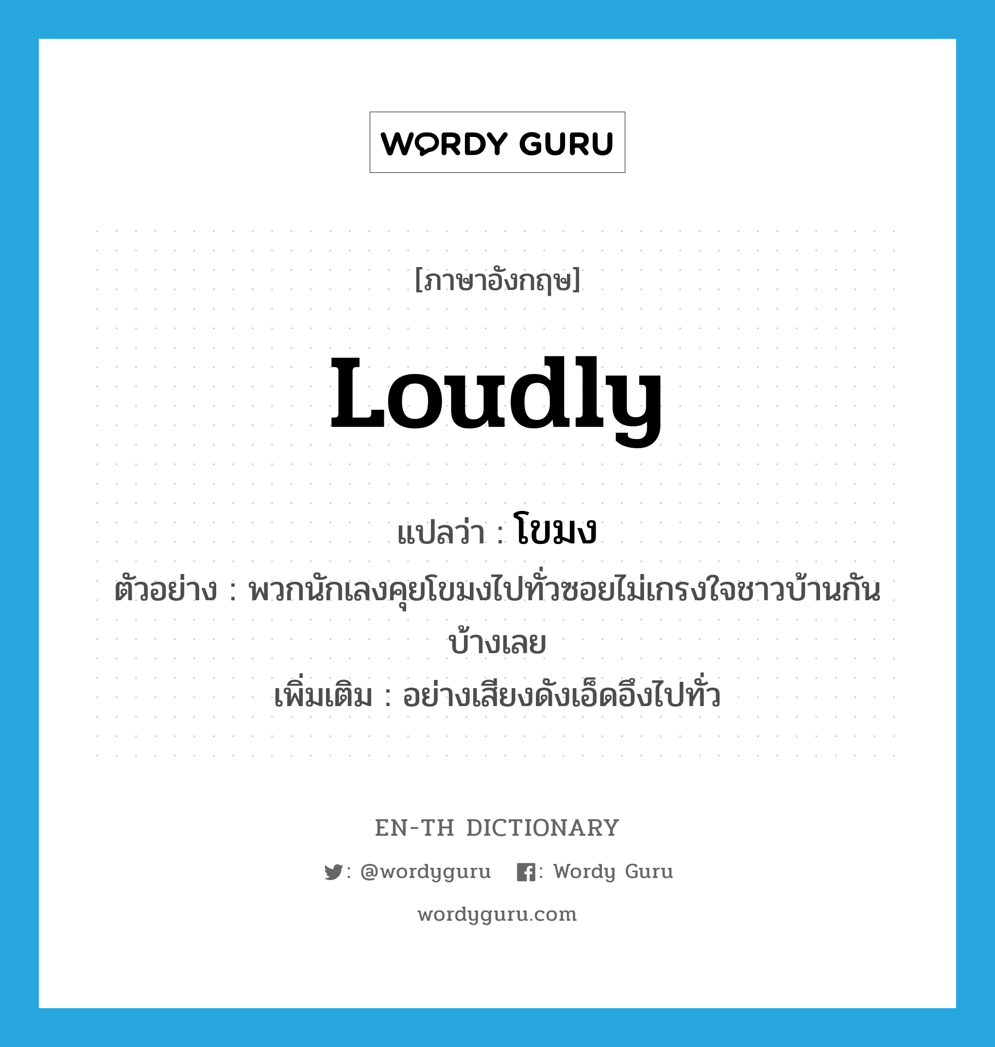 โขมง ภาษาอังกฤษ?, คำศัพท์ภาษาอังกฤษ โขมง แปลว่า loudly ประเภท ADV ตัวอย่าง พวกนักเลงคุยโขมงไปทั่วซอยไม่เกรงใจชาวบ้านกันบ้างเลย เพิ่มเติม อย่างเสียงดังเอ็ดอึงไปทั่ว หมวด ADV