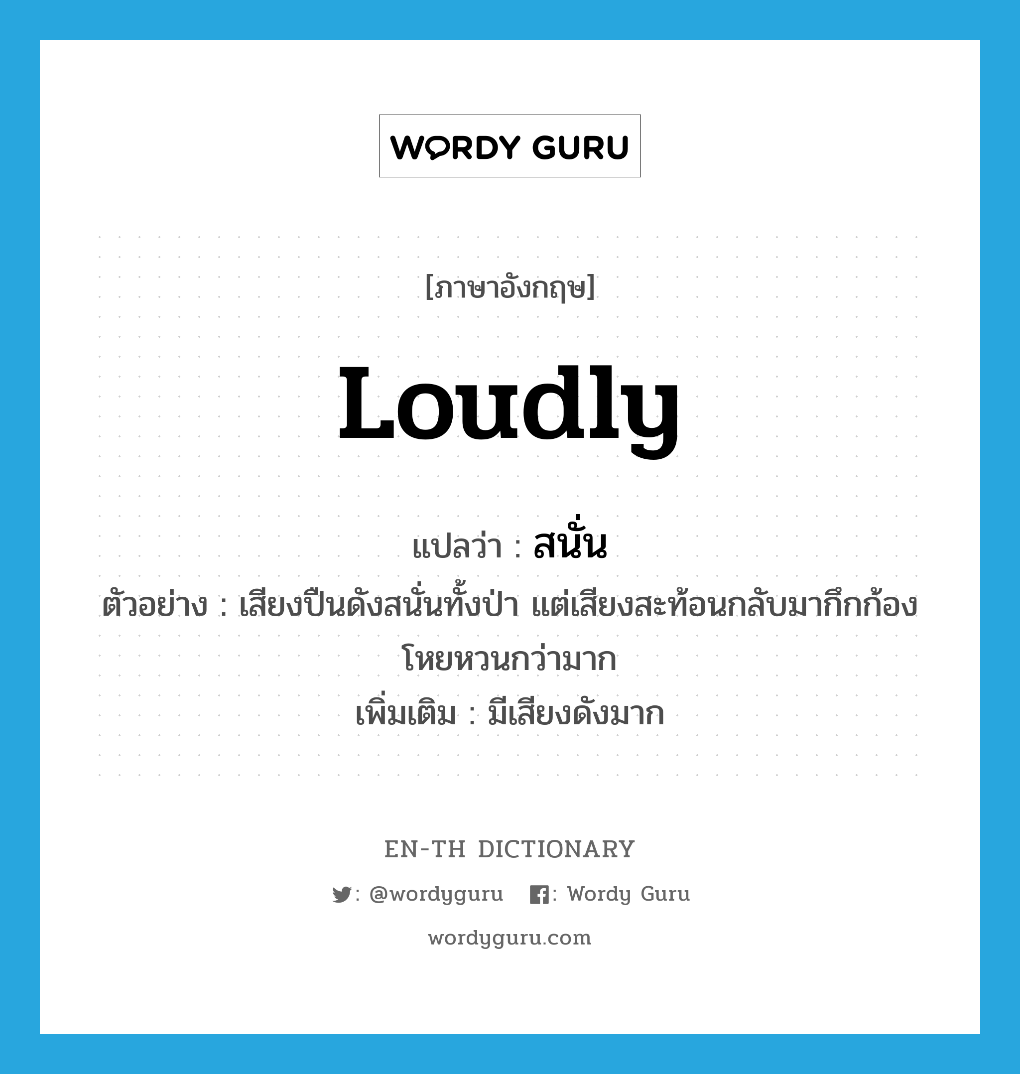 loudly แปลว่า?, คำศัพท์ภาษาอังกฤษ loudly แปลว่า สนั่น ประเภท ADV ตัวอย่าง เสียงปืนดังสนั่นทั้งป่า แต่เสียงสะท้อนกลับมากึกก้องโหยหวนกว่ามาก เพิ่มเติม มีเสียงดังมาก หมวด ADV