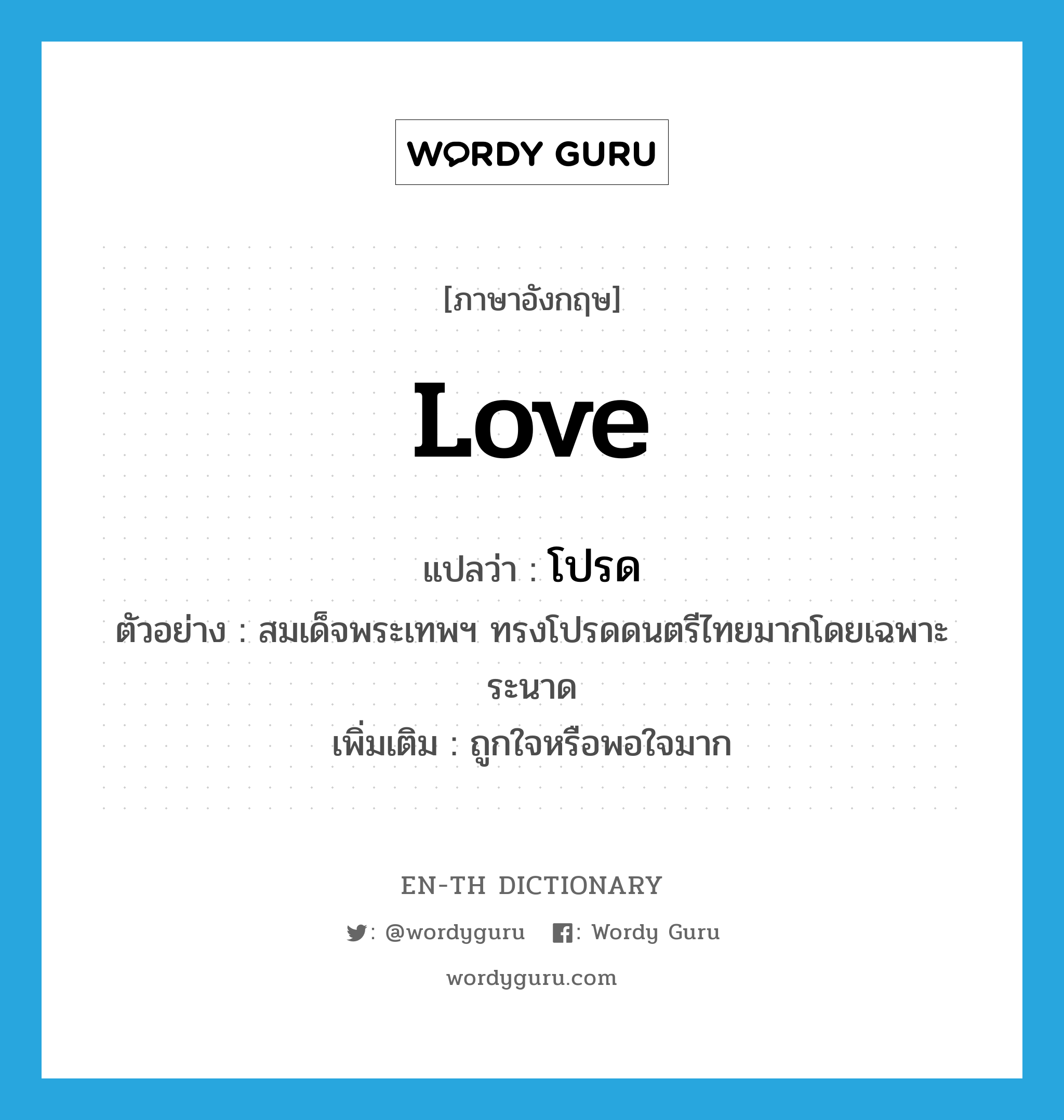 love แปลว่า?, คำศัพท์ภาษาอังกฤษ love แปลว่า โปรด ประเภท V ตัวอย่าง สมเด็จพระเทพฯ ทรงโปรดดนตรีไทยมากโดยเฉพาะระนาด เพิ่มเติม ถูกใจหรือพอใจมาก หมวด V