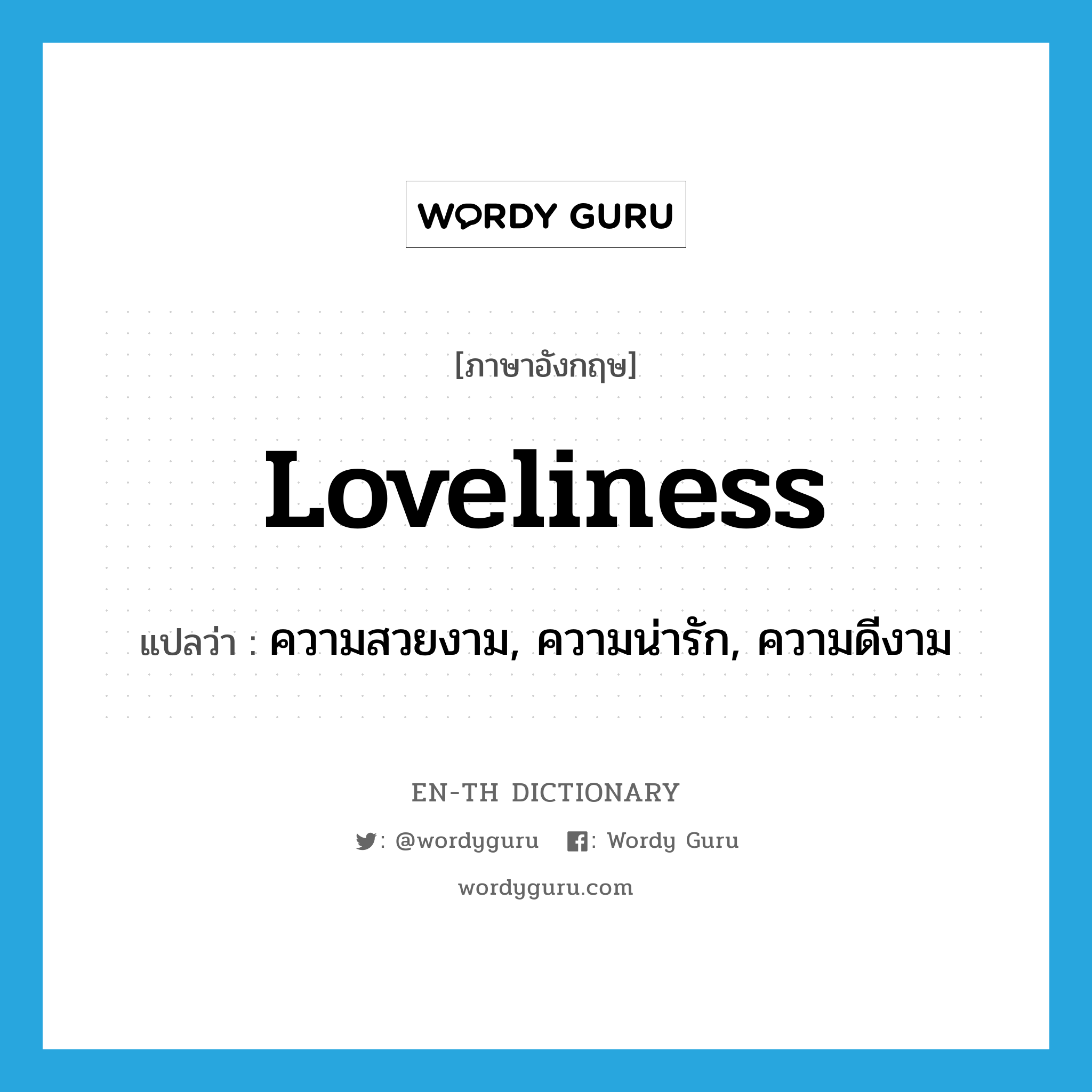 ความสวยงาม, ความน่ารัก, ความดีงาม ภาษาอังกฤษ?, คำศัพท์ภาษาอังกฤษ ความสวยงาม, ความน่ารัก, ความดีงาม แปลว่า loveliness ประเภท N หมวด N