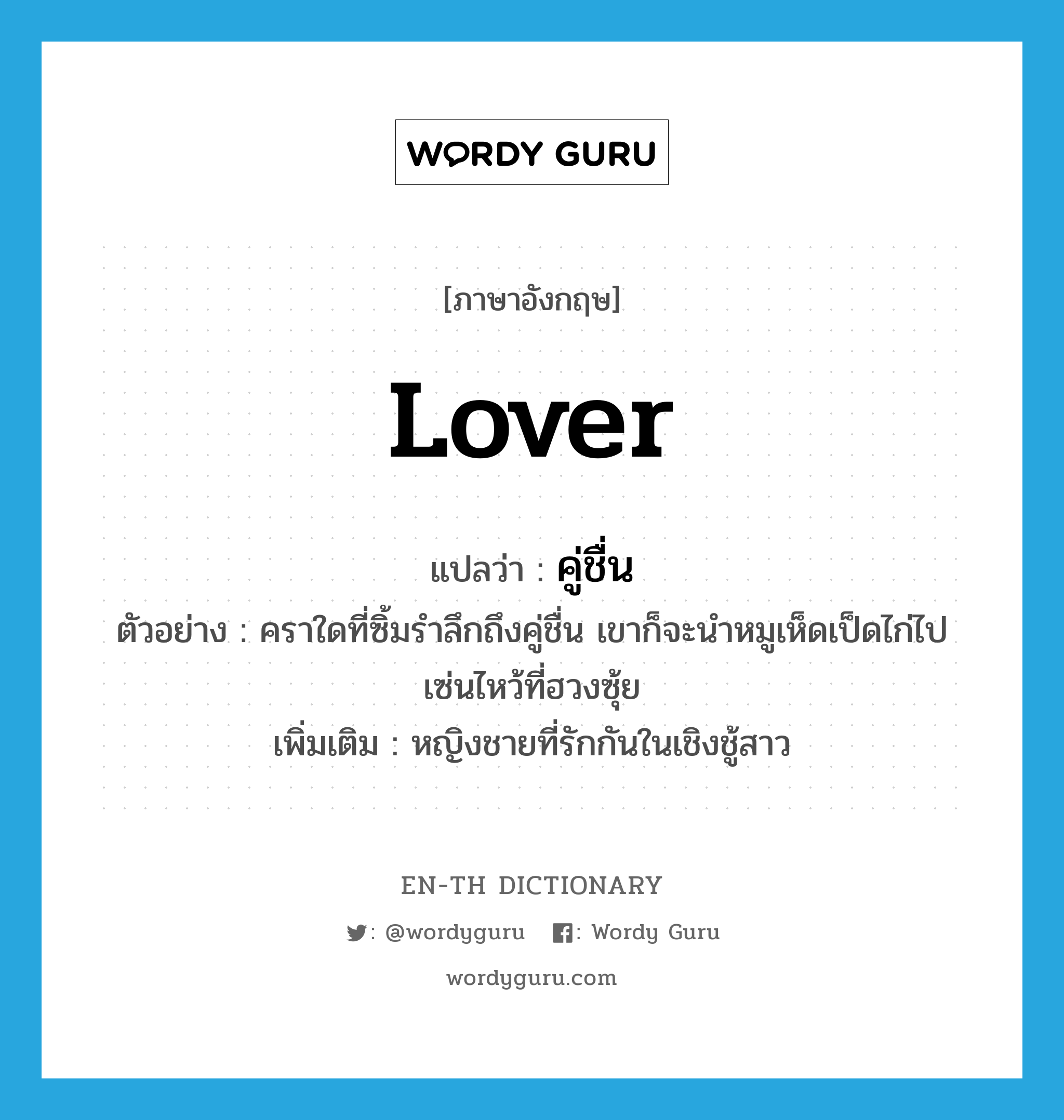 lover แปลว่า?, คำศัพท์ภาษาอังกฤษ lover แปลว่า คู่ชื่น ประเภท N ตัวอย่าง คราใดที่ซิ้มรำลึกถึงคู่ชื่น เขาก็จะนำหมูเห็ดเป็ดไก่ไปเซ่นไหว้ที่ฮวงซุ้ย เพิ่มเติม หญิงชายที่รักกันในเชิงชู้สาว หมวด N