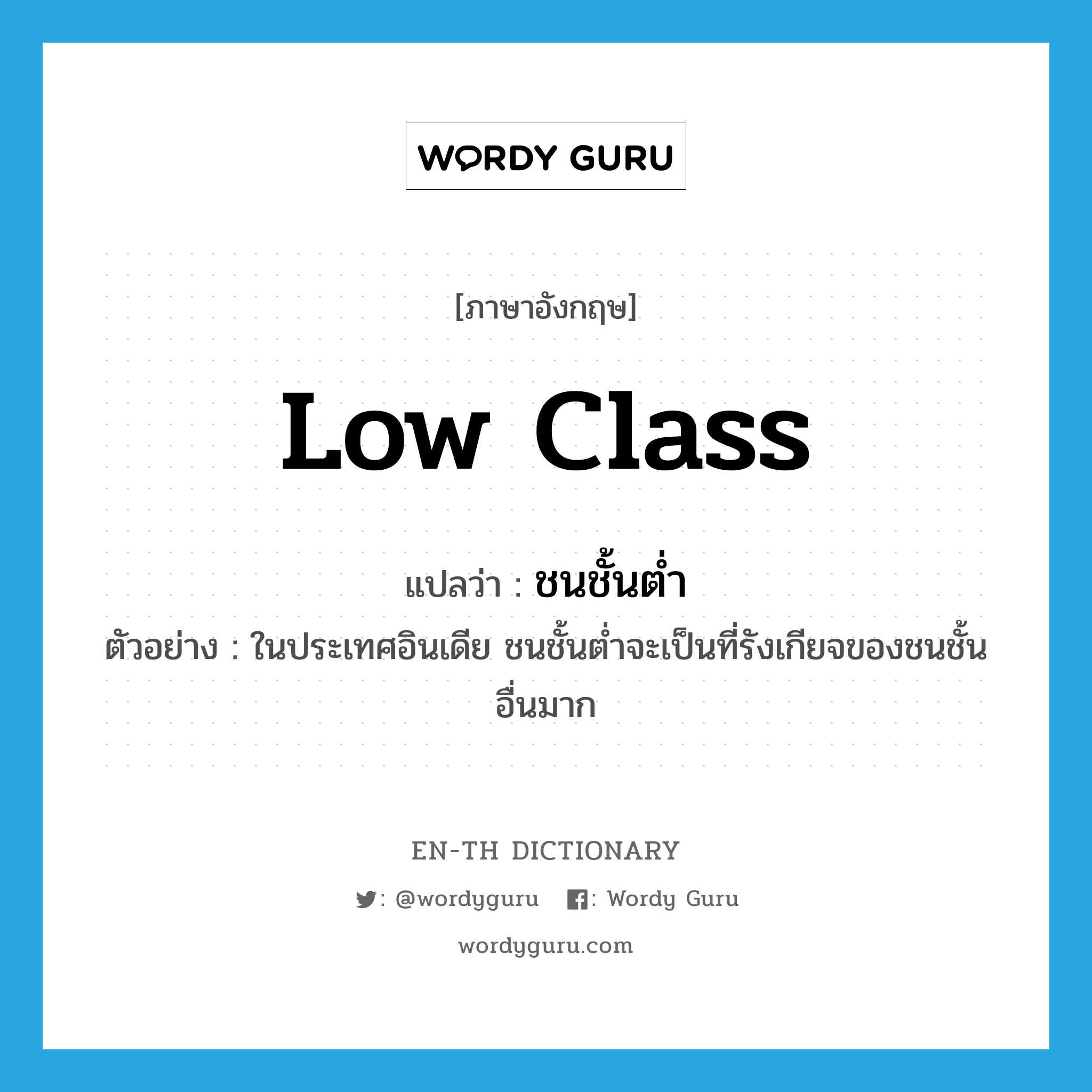 low class แปลว่า?, คำศัพท์ภาษาอังกฤษ low class แปลว่า ชนชั้นต่ำ ประเภท N ตัวอย่าง ในประเทศอินเดีย ชนชั้นต่ำจะเป็นที่รังเกียจของชนชั้นอื่นมาก หมวด N