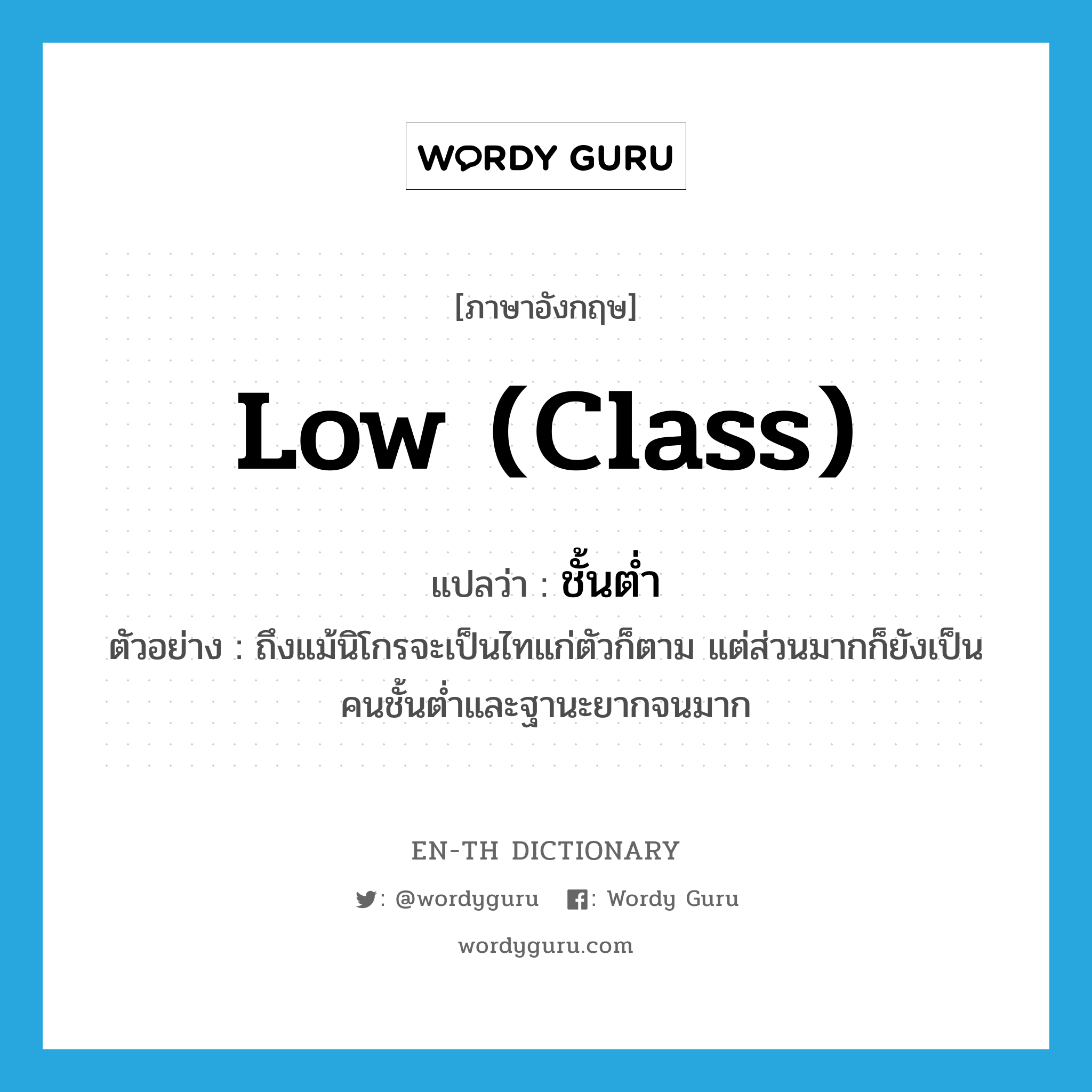 low class แปลว่า?, คำศัพท์ภาษาอังกฤษ low (class) แปลว่า ชั้นต่ำ ประเภท ADJ ตัวอย่าง ถึงแม้นิโกรจะเป็นไทแก่ตัวก็ตาม แต่ส่วนมากก็ยังเป็นคนชั้นต่ำและฐานะยากจนมาก หมวด ADJ