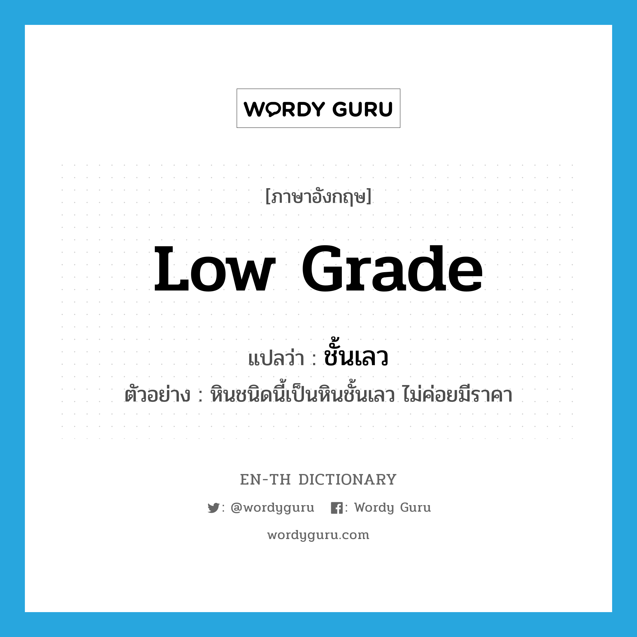 low grade แปลว่า?, คำศัพท์ภาษาอังกฤษ low grade แปลว่า ชั้นเลว ประเภท ADJ ตัวอย่าง หินชนิดนี้เป็นหินชั้นเลว ไม่ค่อยมีราคา หมวด ADJ