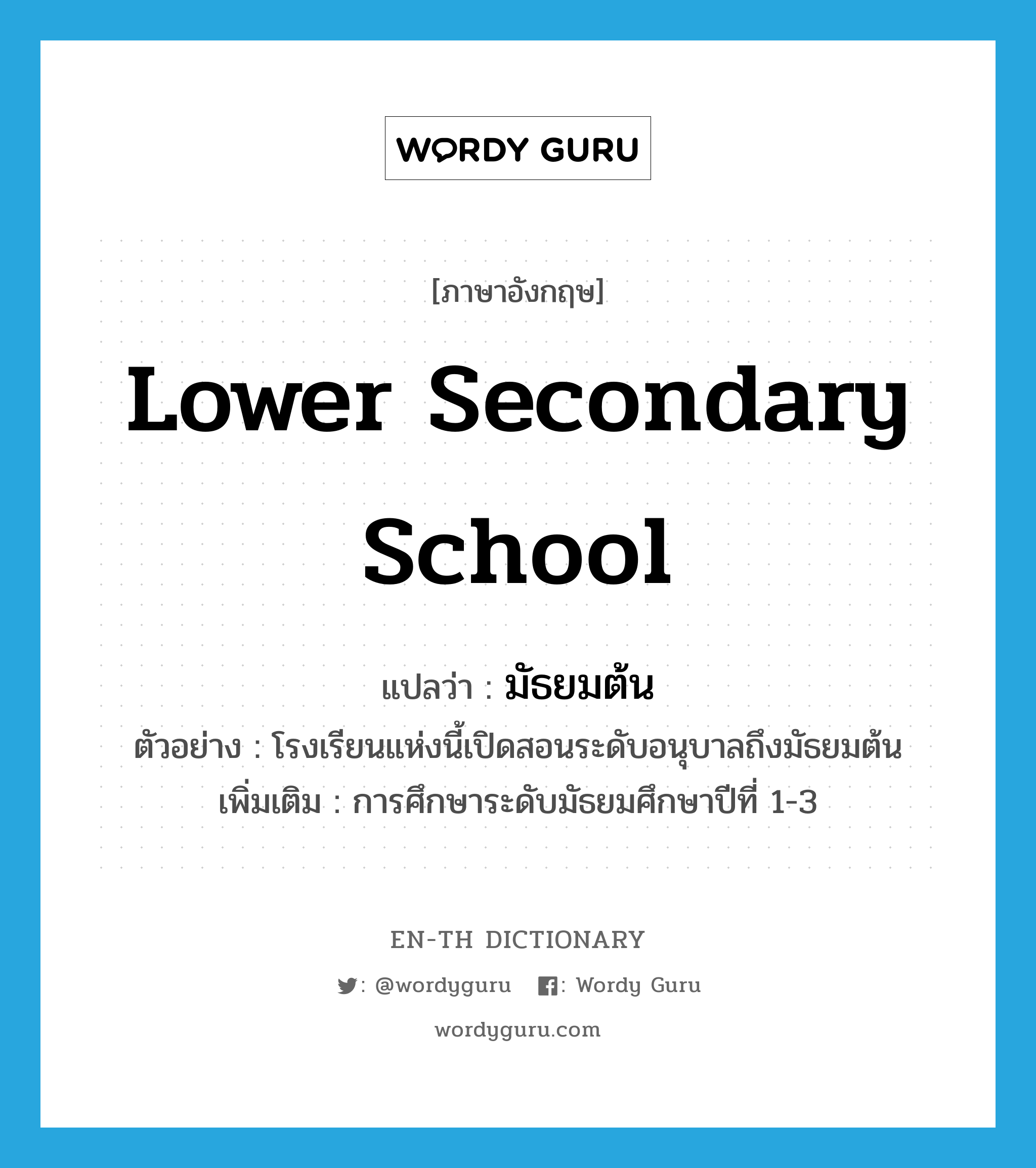 lower secondary school แปลว่า?, คำศัพท์ภาษาอังกฤษ lower secondary school แปลว่า มัธยมต้น ประเภท N ตัวอย่าง โรงเรียนแห่งนี้เปิดสอนระดับอนุบาลถึงมัธยมต้น เพิ่มเติม การศึกษาระดับมัธยมศึกษาปีที่ 1-3 หมวด N