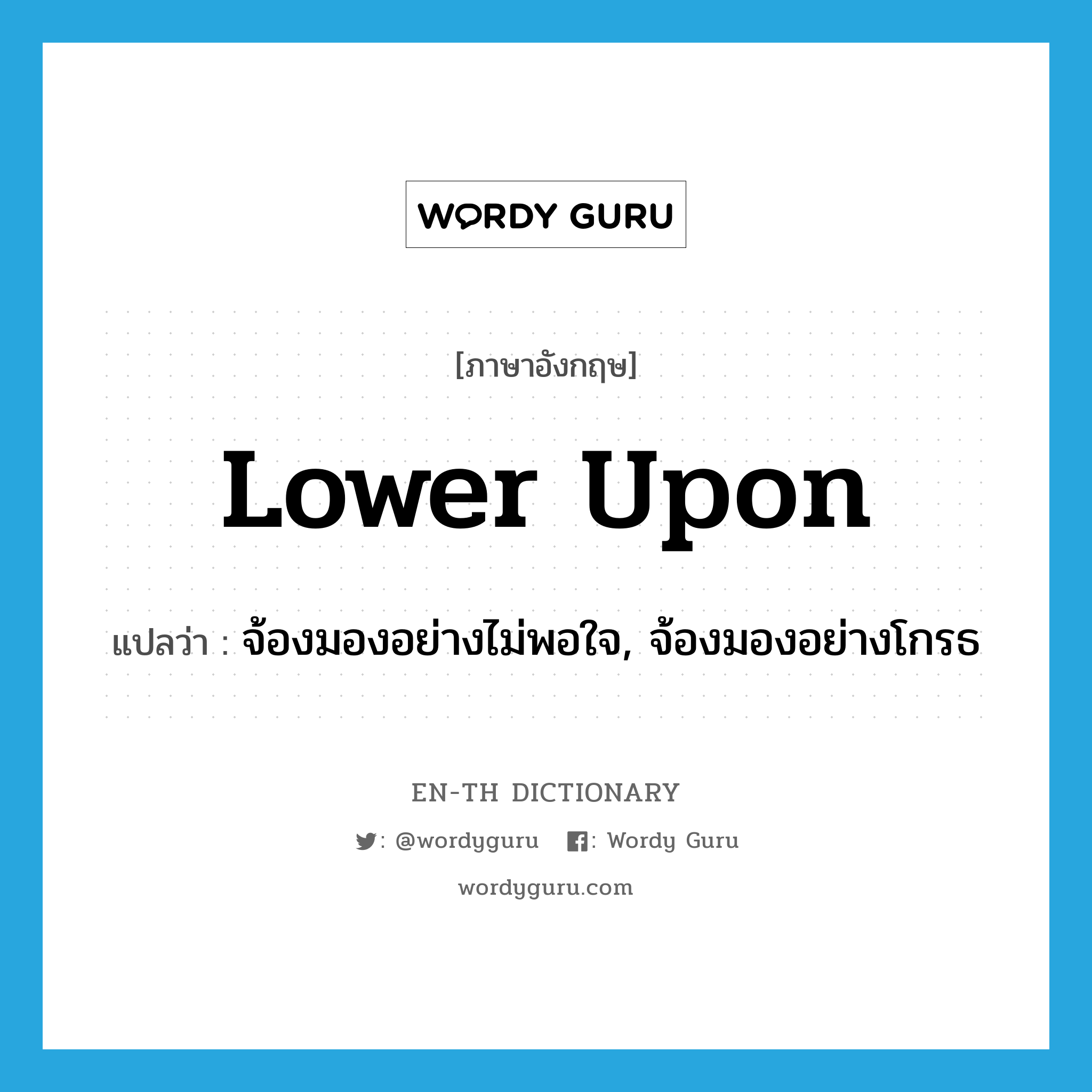 lower upon แปลว่า?, คำศัพท์ภาษาอังกฤษ lower upon แปลว่า จ้องมองอย่างไม่พอใจ, จ้องมองอย่างโกรธ ประเภท PHRV หมวด PHRV