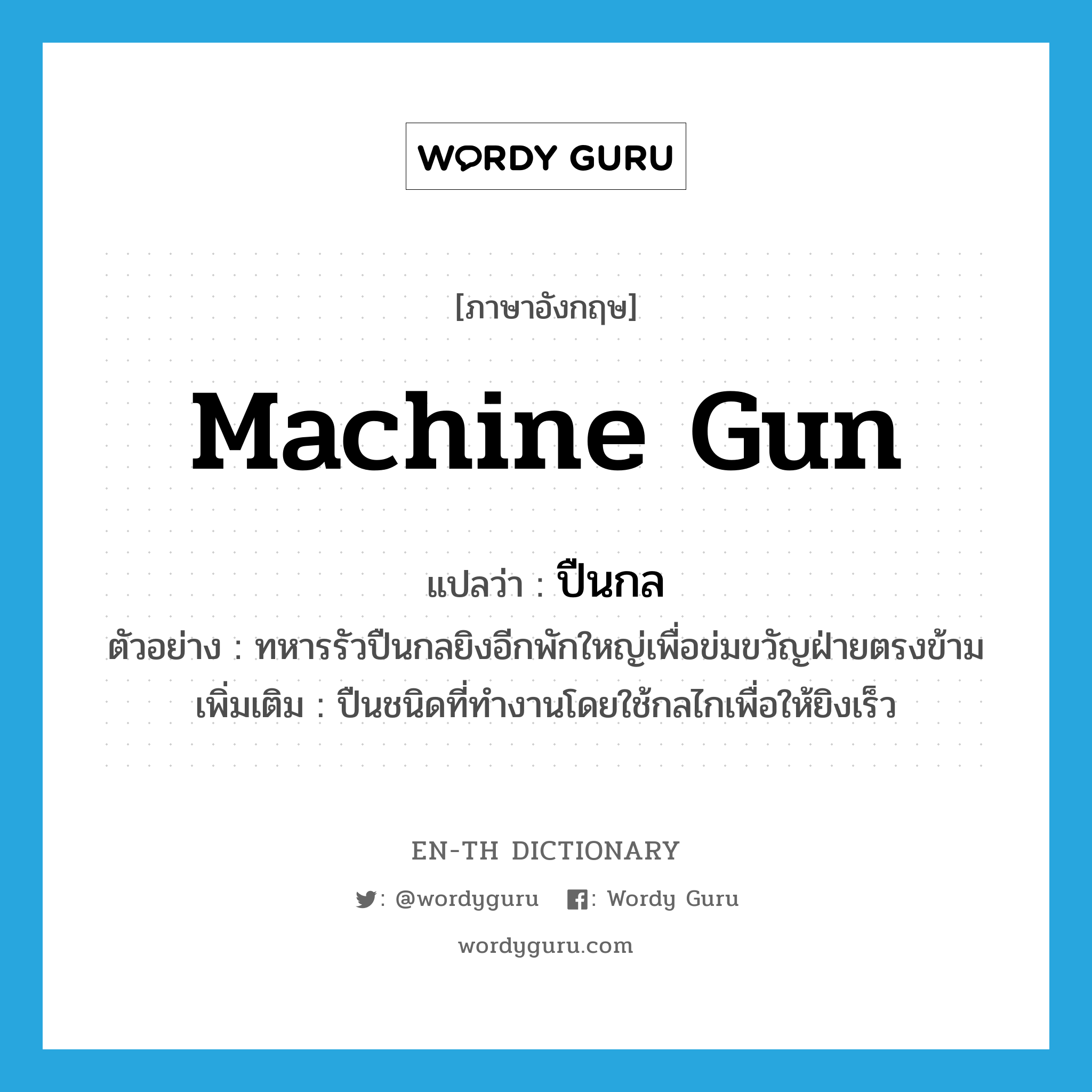 machine gun แปลว่า?, คำศัพท์ภาษาอังกฤษ machine gun แปลว่า ปืนกล ประเภท N ตัวอย่าง ทหารรัวปืนกลยิงอีกพักใหญ่เพื่อข่มขวัญฝ่ายตรงข้าม เพิ่มเติม ปืนชนิดที่ทำงานโดยใช้กลไกเพื่อให้ยิงเร็ว หมวด N