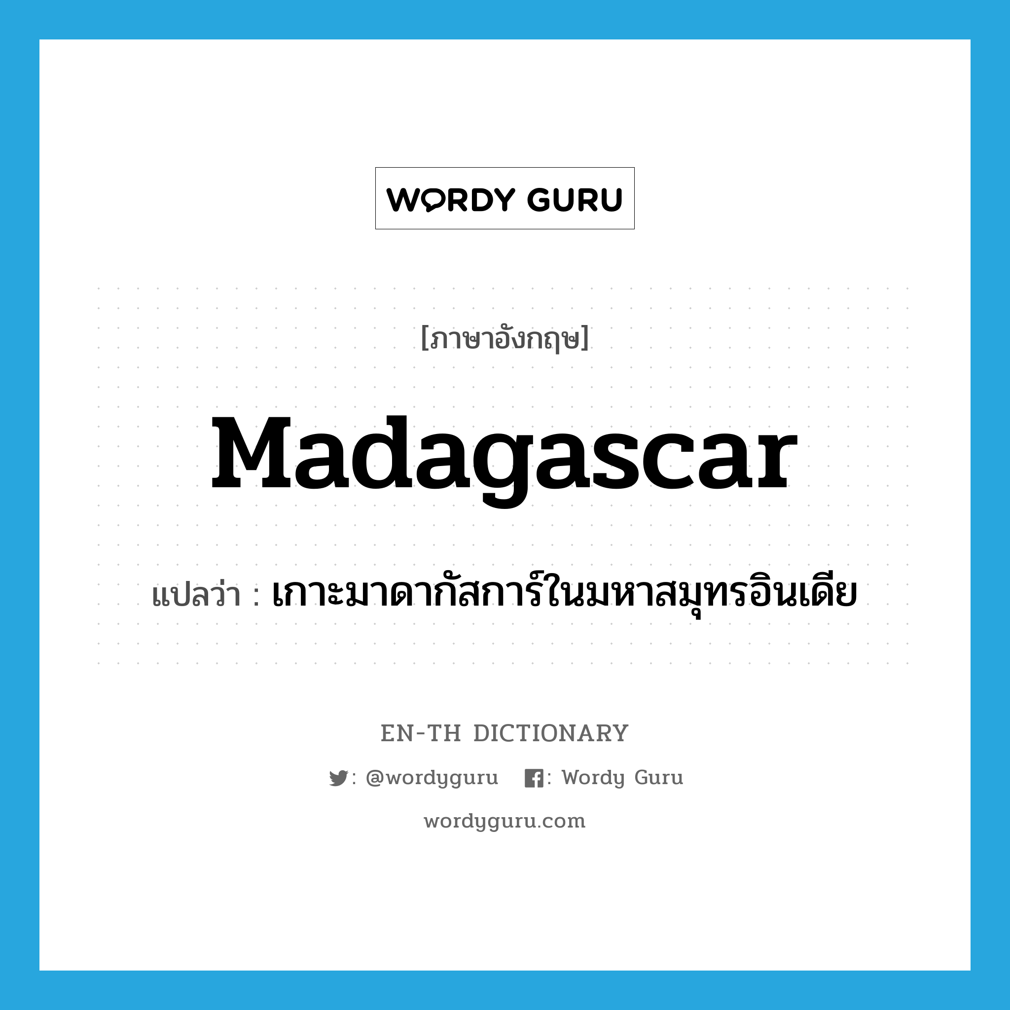 Madagascar แปลว่า?, คำศัพท์ภาษาอังกฤษ Madagascar แปลว่า เกาะมาดากัสการ์ในมหาสมุทรอินเดีย ประเภท N หมวด N