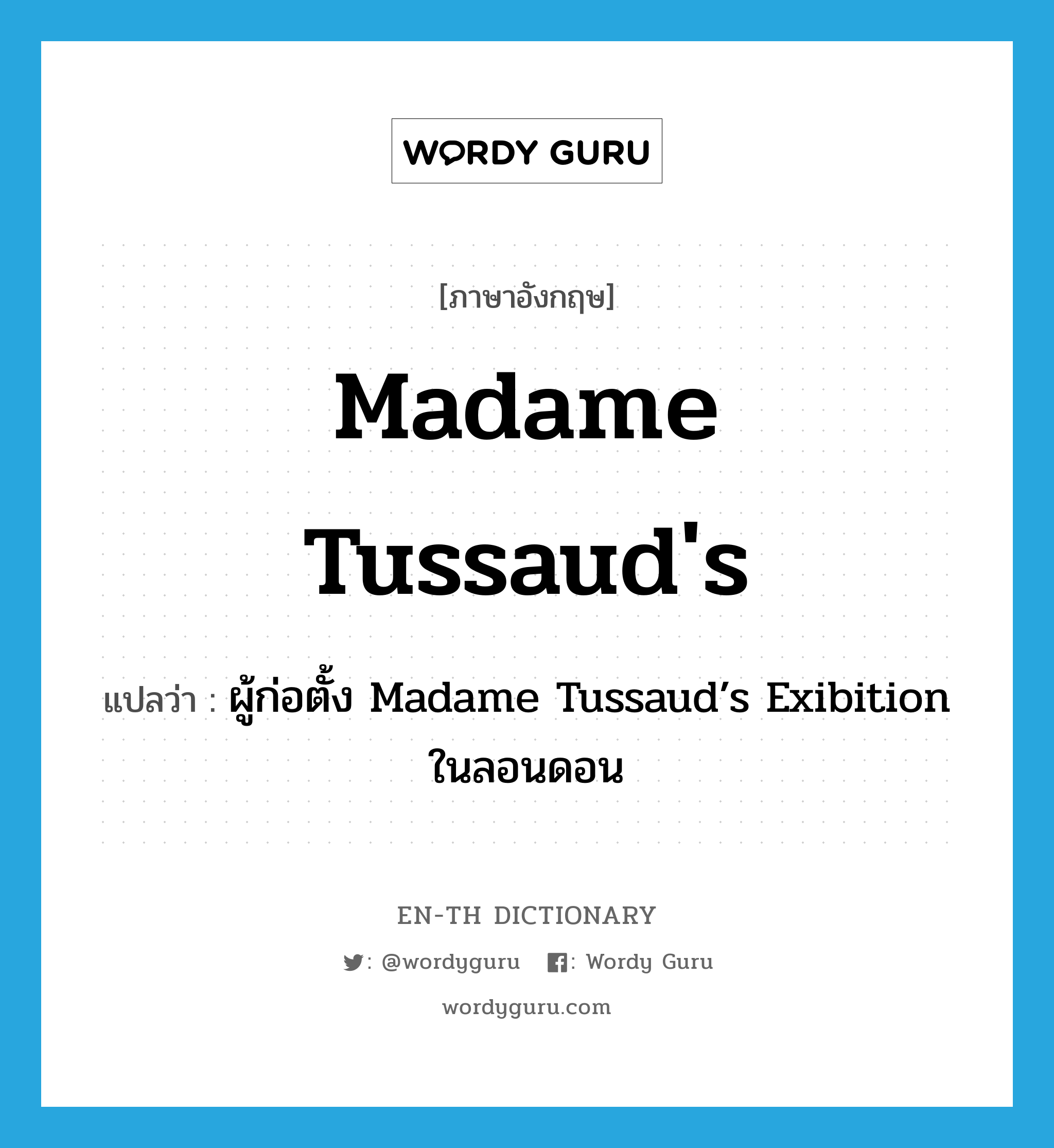 Madame Tussaud&#39;s แปลว่า?, คำศัพท์ภาษาอังกฤษ Madame Tussaud&#39;s แปลว่า ผู้ก่อตั้ง Madame Tussaud’s Exibition ในลอนดอน ประเภท N หมวด N