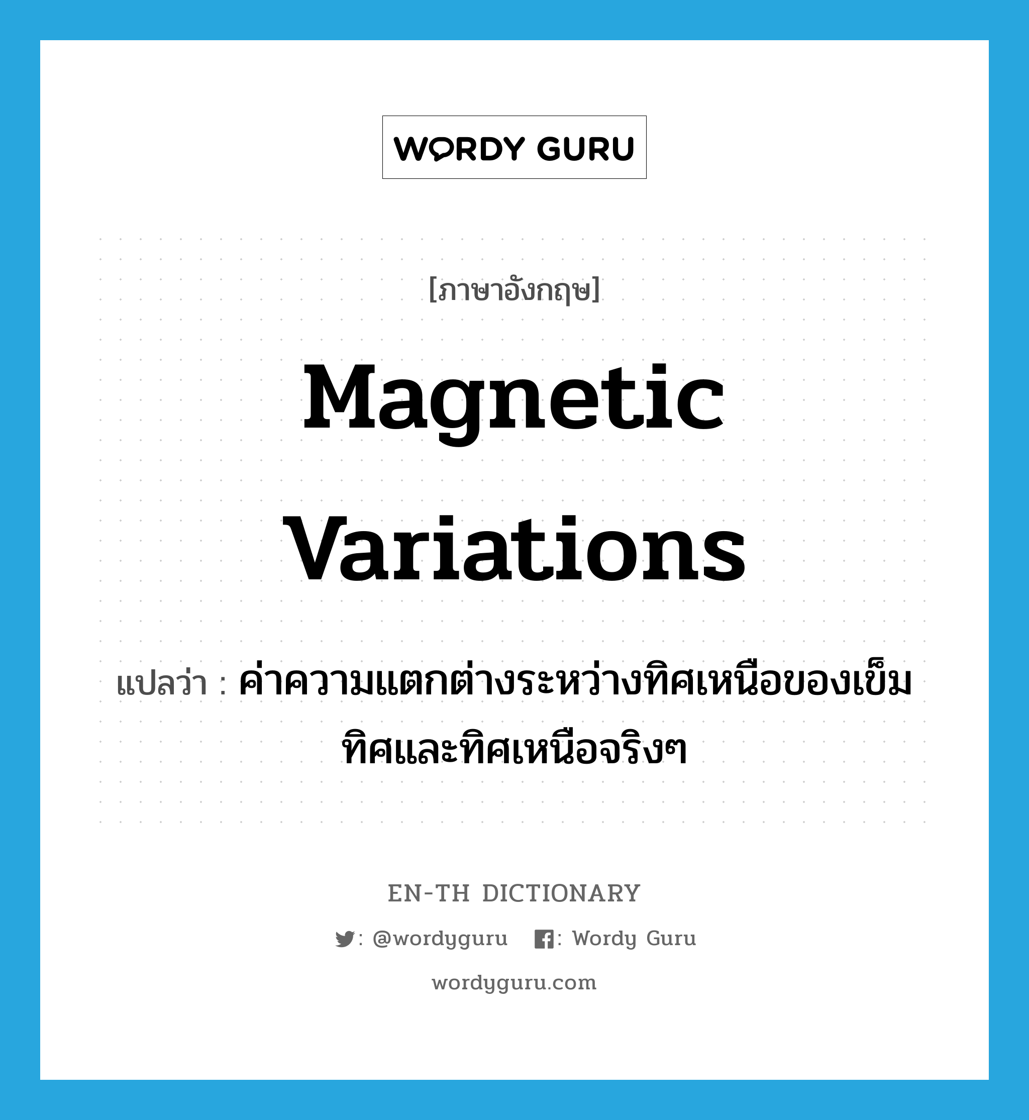 magnetic variations แปลว่า? คำศัพท์ในกลุ่มประเภท N, คำศัพท์ภาษาอังกฤษ magnetic variations แปลว่า ค่าความแตกต่างระหว่างทิศเหนือของเข็มทิศและทิศเหนือจริงๆ ประเภท N หมวด N