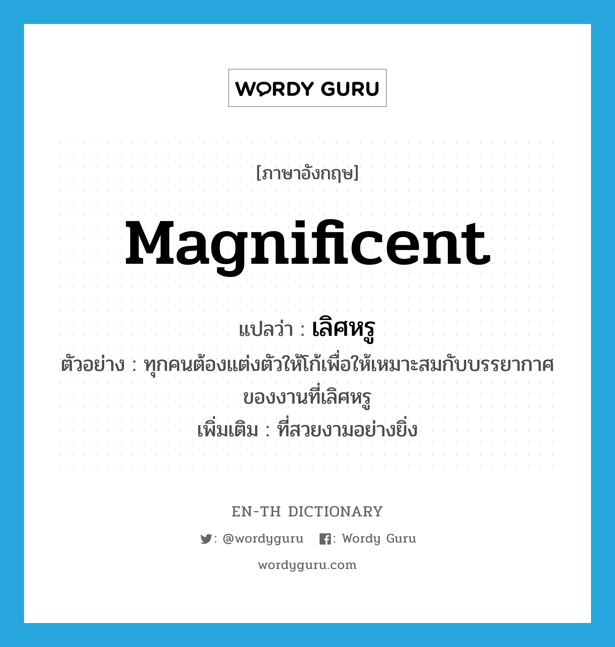 magnificent แปลว่า?, คำศัพท์ภาษาอังกฤษ magnificent แปลว่า เลิศหรู ประเภท ADJ ตัวอย่าง ทุกคนต้องแต่งตัวให้โก้เพื่อให้เหมาะสมกับบรรยากาศของงานที่เลิศหรู เพิ่มเติม ที่สวยงามอย่างยิ่ง หมวด ADJ