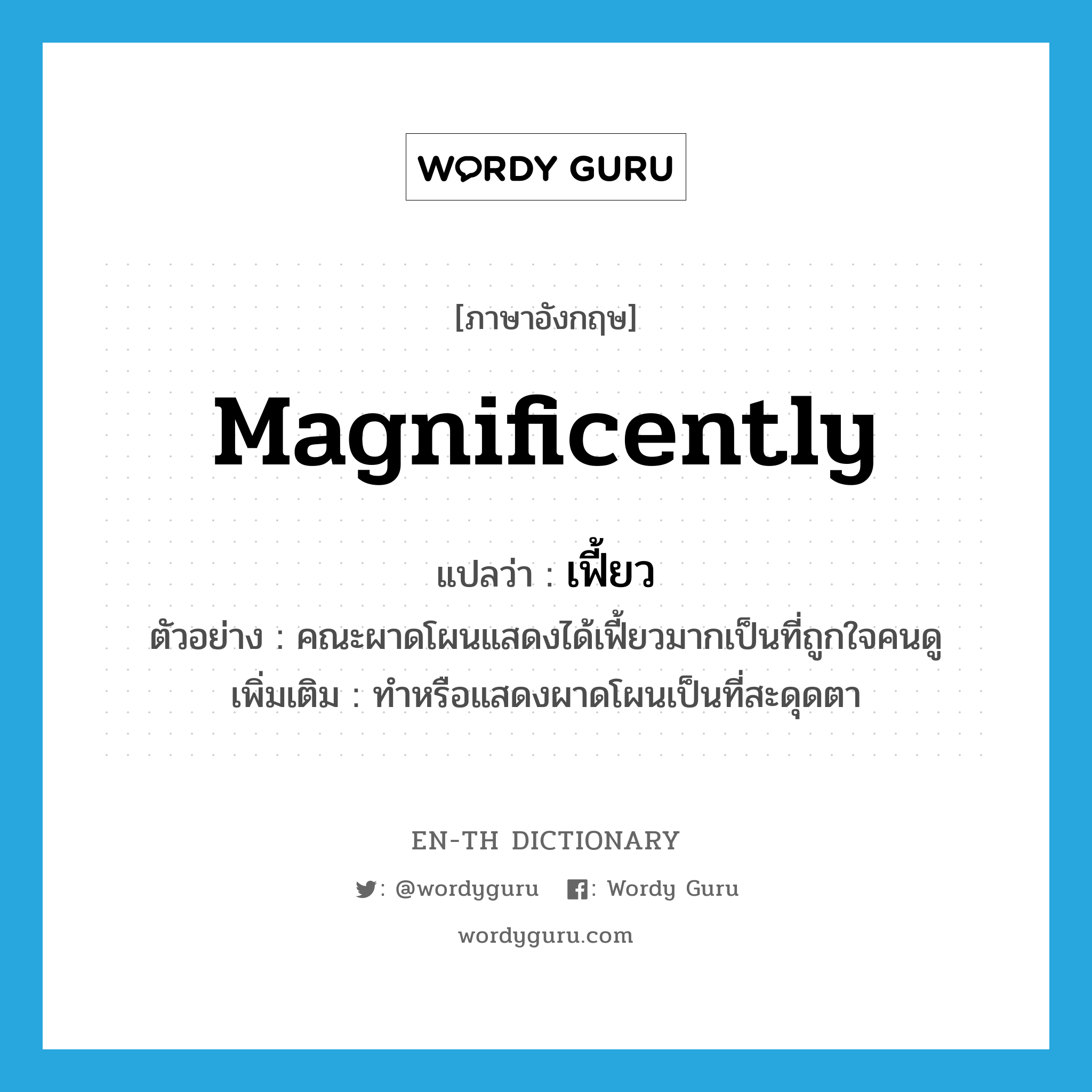 magnificently แปลว่า?, คำศัพท์ภาษาอังกฤษ magnificently แปลว่า เฟี้ยว ประเภท ADV ตัวอย่าง คณะผาดโผนแสดงได้เฟี้ยวมากเป็นที่ถูกใจคนดู เพิ่มเติม ทำหรือแสดงผาดโผนเป็นที่สะดุดตา หมวด ADV