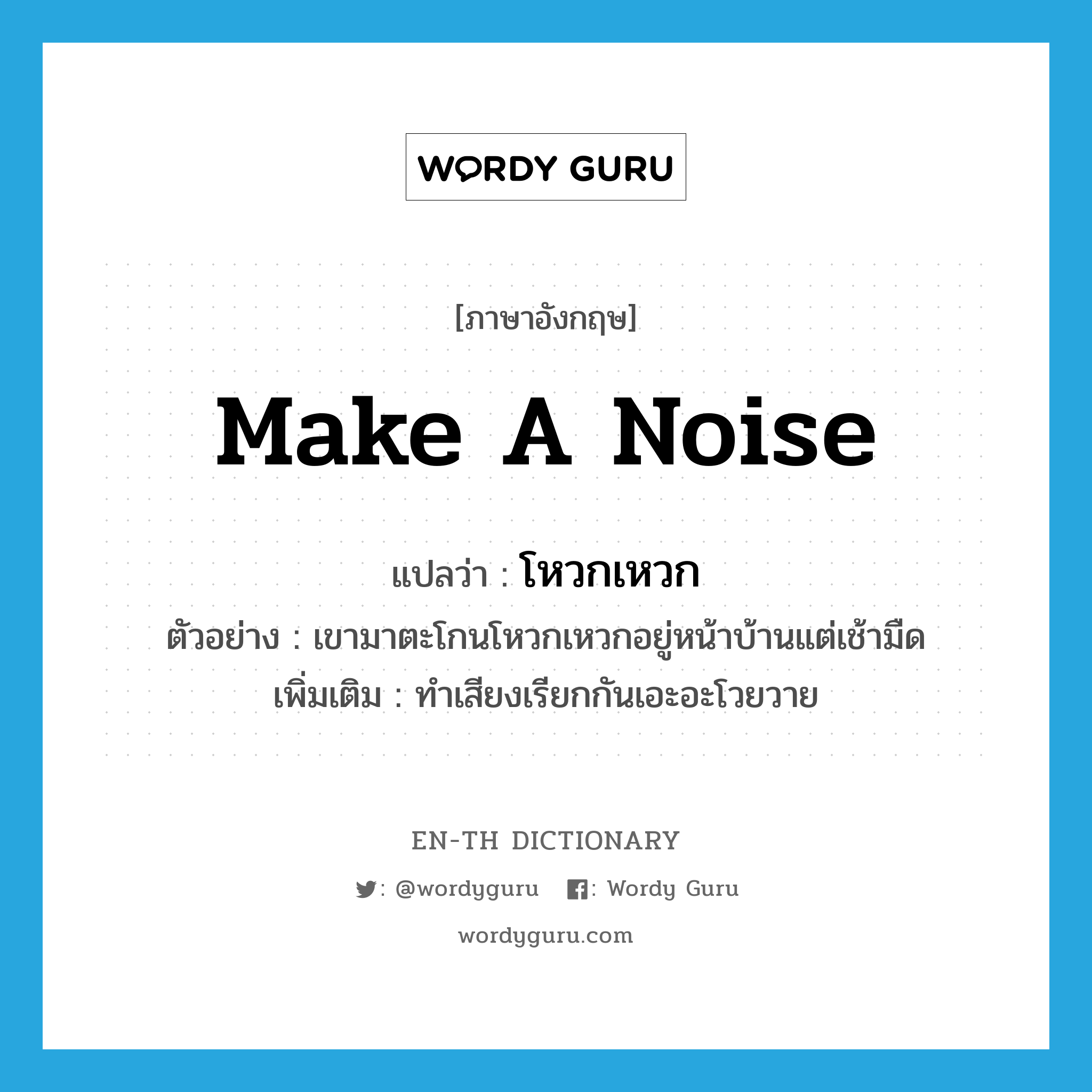 make a noise แปลว่า?, คำศัพท์ภาษาอังกฤษ make a noise แปลว่า โหวกเหวก ประเภท V ตัวอย่าง เขามาตะโกนโหวกเหวกอยู่หน้าบ้านแต่เช้ามืด เพิ่มเติม ทำเสียงเรียกกันเอะอะโวยวาย หมวด V