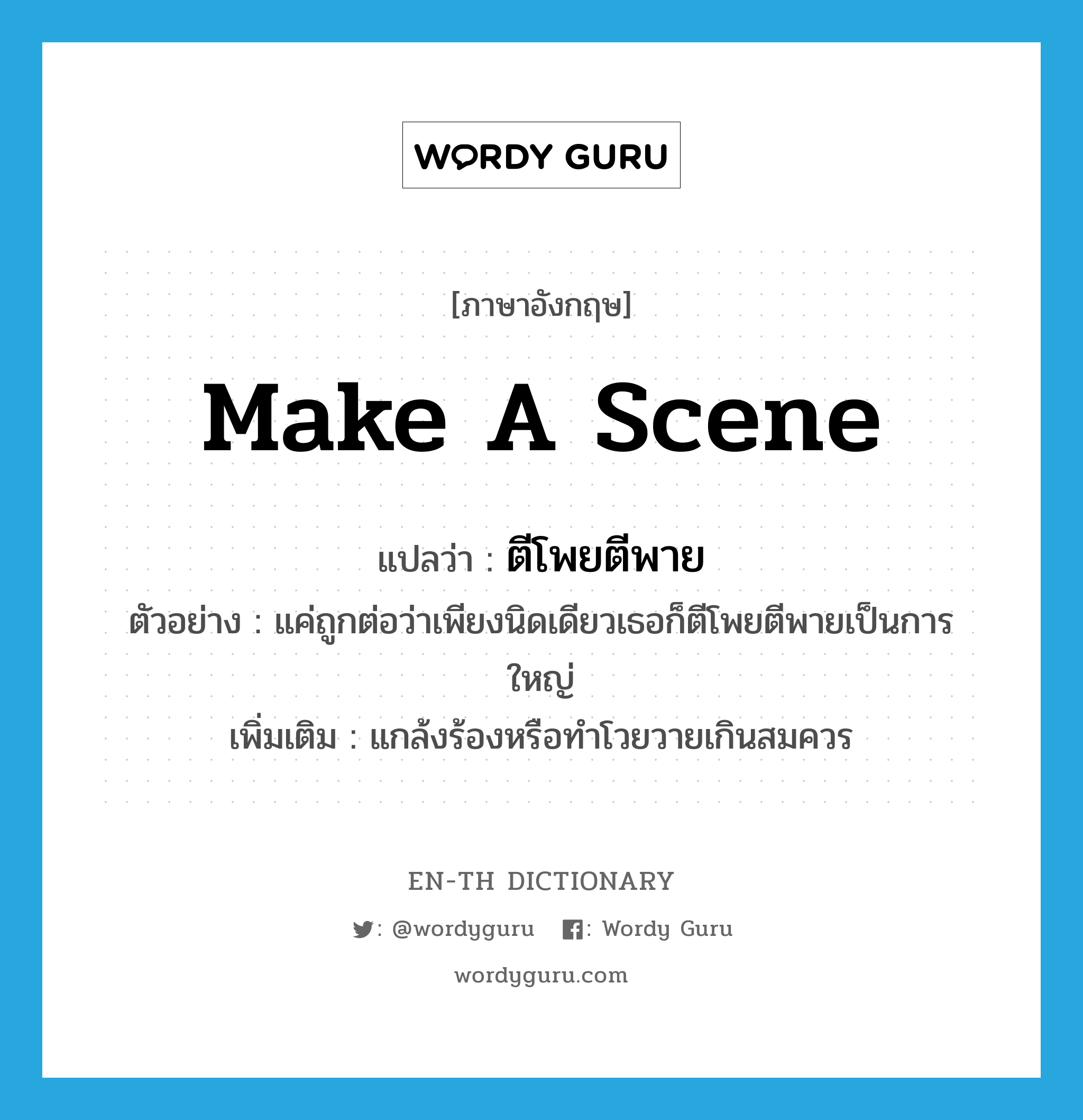 make a scene แปลว่า?, คำศัพท์ภาษาอังกฤษ make a scene แปลว่า ตีโพยตีพาย ประเภท V ตัวอย่าง แค่ถูกต่อว่าเพียงนิดเดียวเธอก็ตีโพยตีพายเป็นการใหญ่ เพิ่มเติม แกล้งร้องหรือทำโวยวายเกินสมควร หมวด V