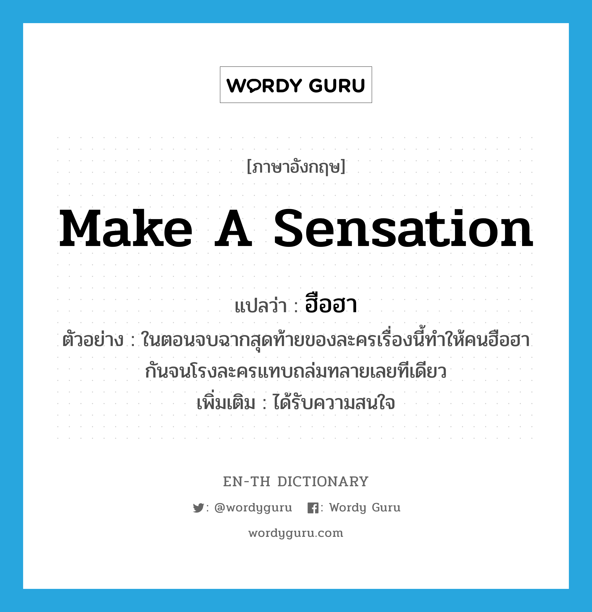 make a sensation แปลว่า?, คำศัพท์ภาษาอังกฤษ make a sensation แปลว่า ฮือฮา ประเภท V ตัวอย่าง ในตอนจบฉากสุดท้ายของละครเรื่องนี้ทำให้คนฮือฮากันจนโรงละครแทบถล่มทลายเลยทีเดียว เพิ่มเติม ได้รับความสนใจ หมวด V