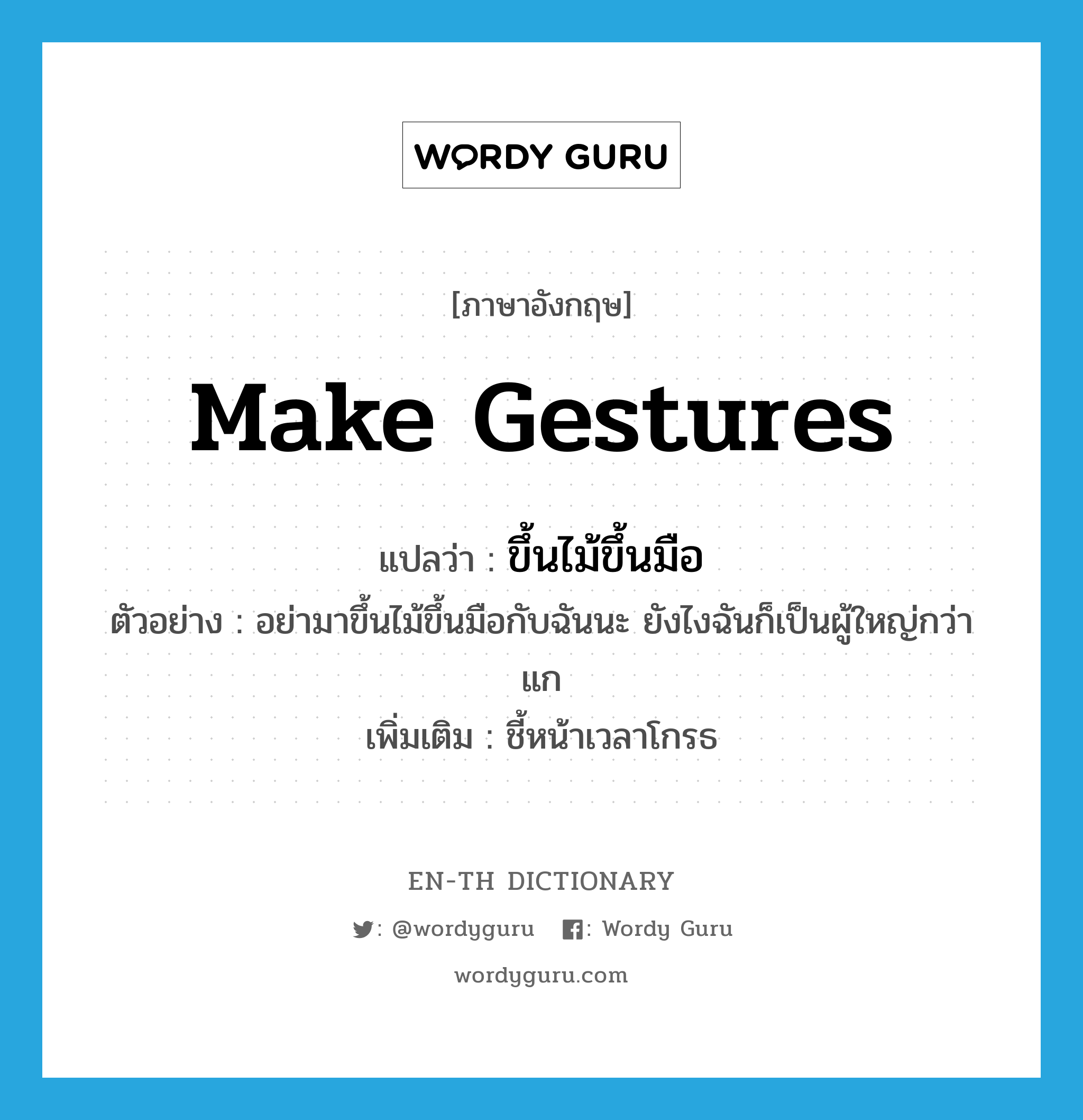 make gestures แปลว่า?, คำศัพท์ภาษาอังกฤษ make gestures แปลว่า ขึ้นไม้ขึ้นมือ ประเภท V ตัวอย่าง อย่ามาขึ้นไม้ขึ้นมือกับฉันนะ ยังไงฉันก็เป็นผู้ใหญ่กว่าแก เพิ่มเติม ชี้หน้าเวลาโกรธ หมวด V