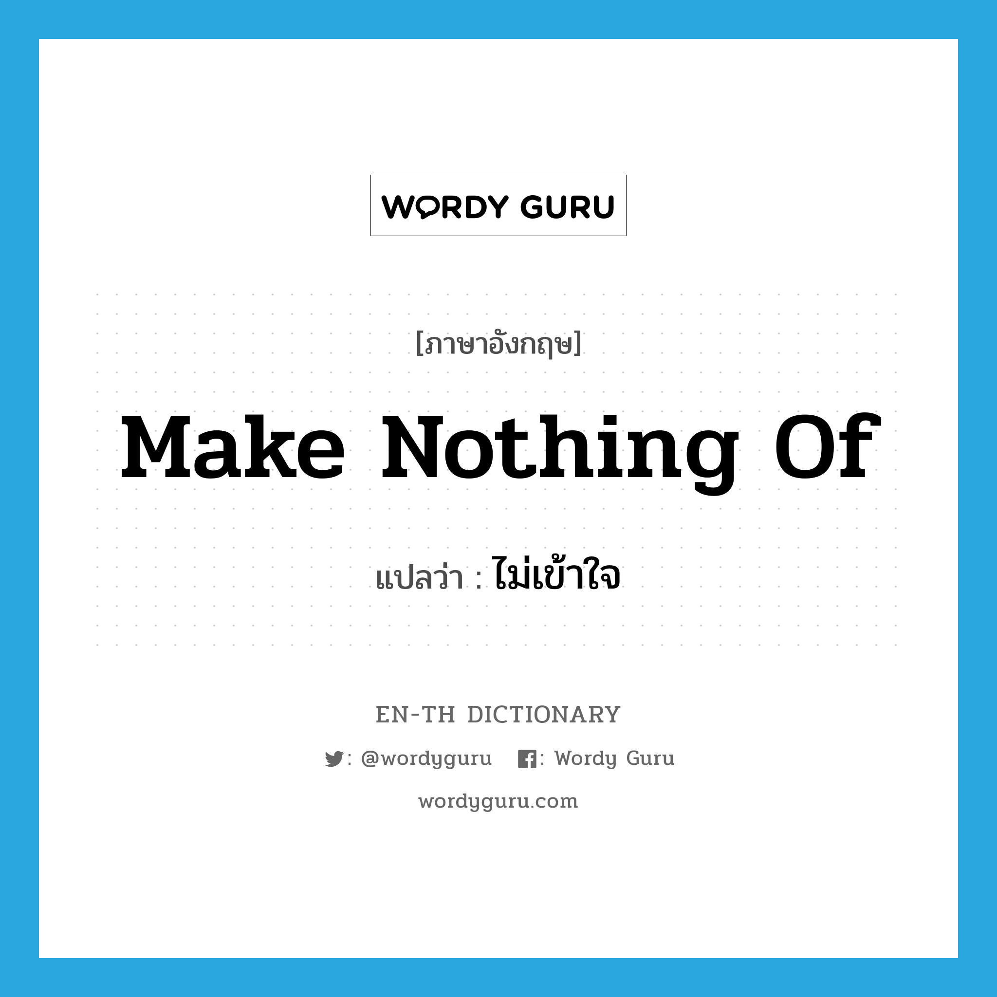 ไม่เข้าใจ ภาษาอังกฤษ?, คำศัพท์ภาษาอังกฤษ ไม่เข้าใจ แปลว่า make nothing of ประเภท IDM หมวด IDM