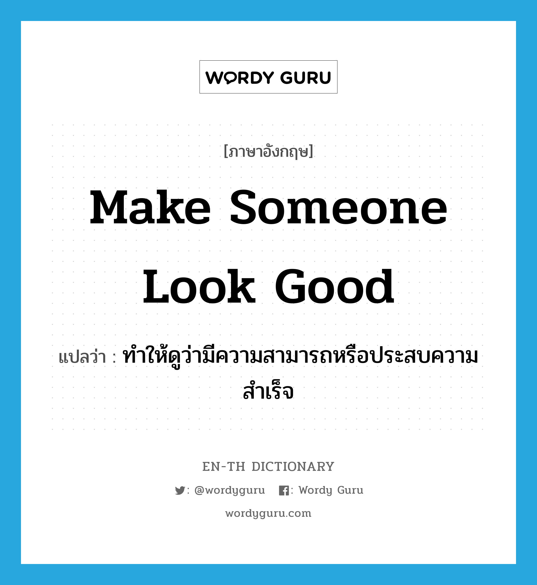 make someone look good แปลว่า? คำศัพท์ในกลุ่มประเภท IDM, คำศัพท์ภาษาอังกฤษ make someone look good แปลว่า ทำให้ดูว่ามีความสามารถหรือประสบความสำเร็จ ประเภท IDM หมวด IDM