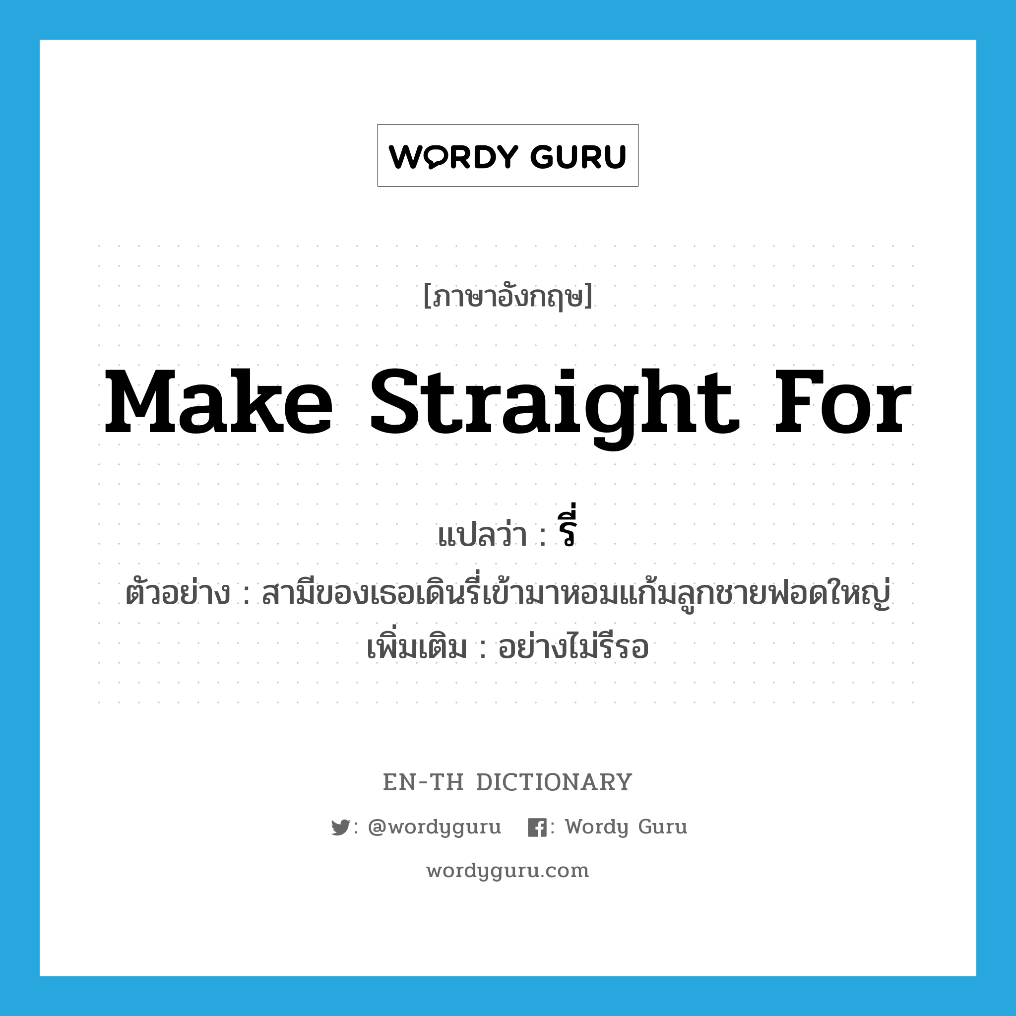 make straight for แปลว่า?, คำศัพท์ภาษาอังกฤษ make straight for แปลว่า รี่ ประเภท ADV ตัวอย่าง สามีของเธอเดินรี่เข้ามาหอมแก้มลูกชายฟอดใหญ่ เพิ่มเติม อย่างไม่รีรอ หมวด ADV