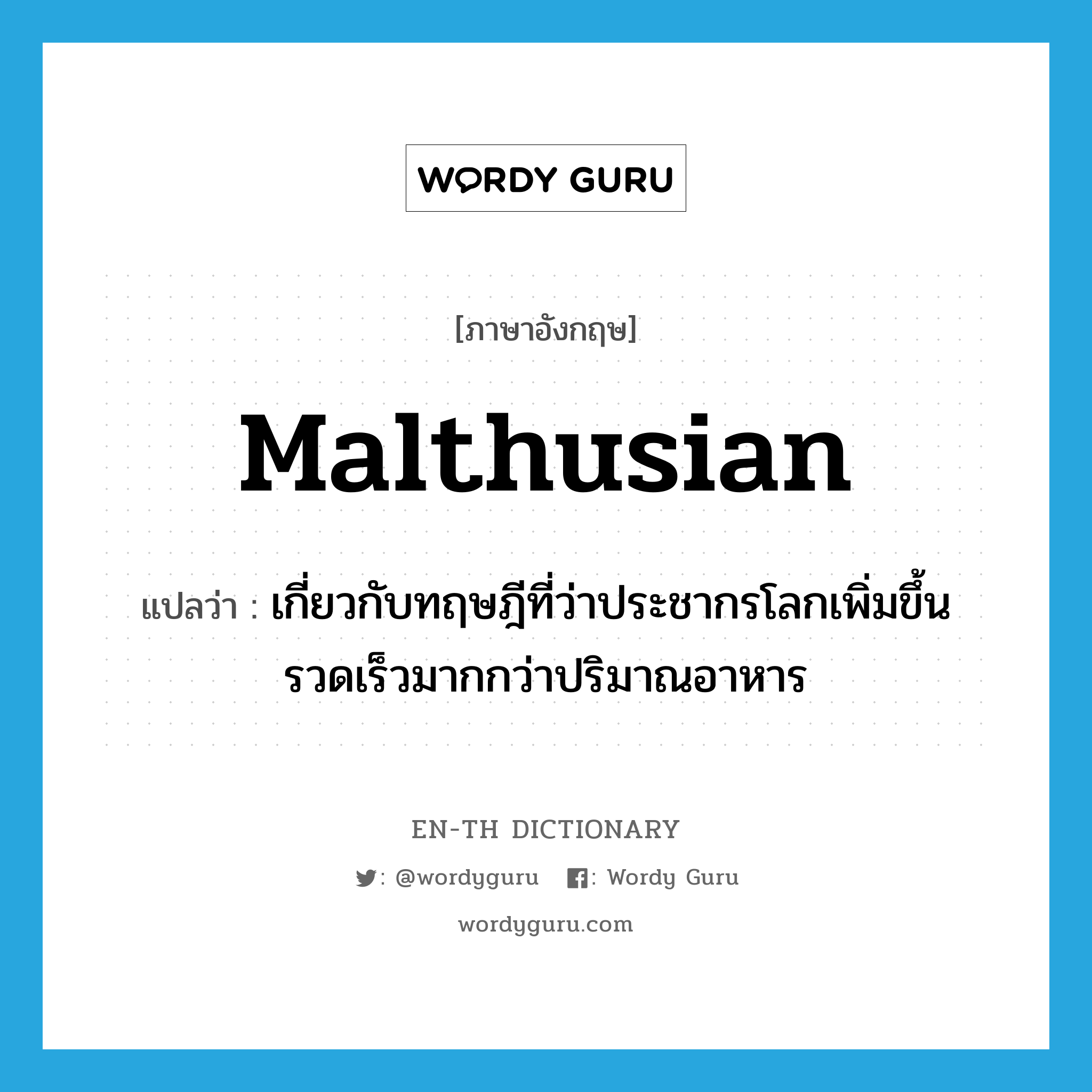 Malthusian แปลว่า?, คำศัพท์ภาษาอังกฤษ Malthusian แปลว่า เกี่ยวกับทฤษฎีที่ว่าประชากรโลกเพิ่มขึ้นรวดเร็วมากกว่าปริมาณอาหาร ประเภท N หมวด N