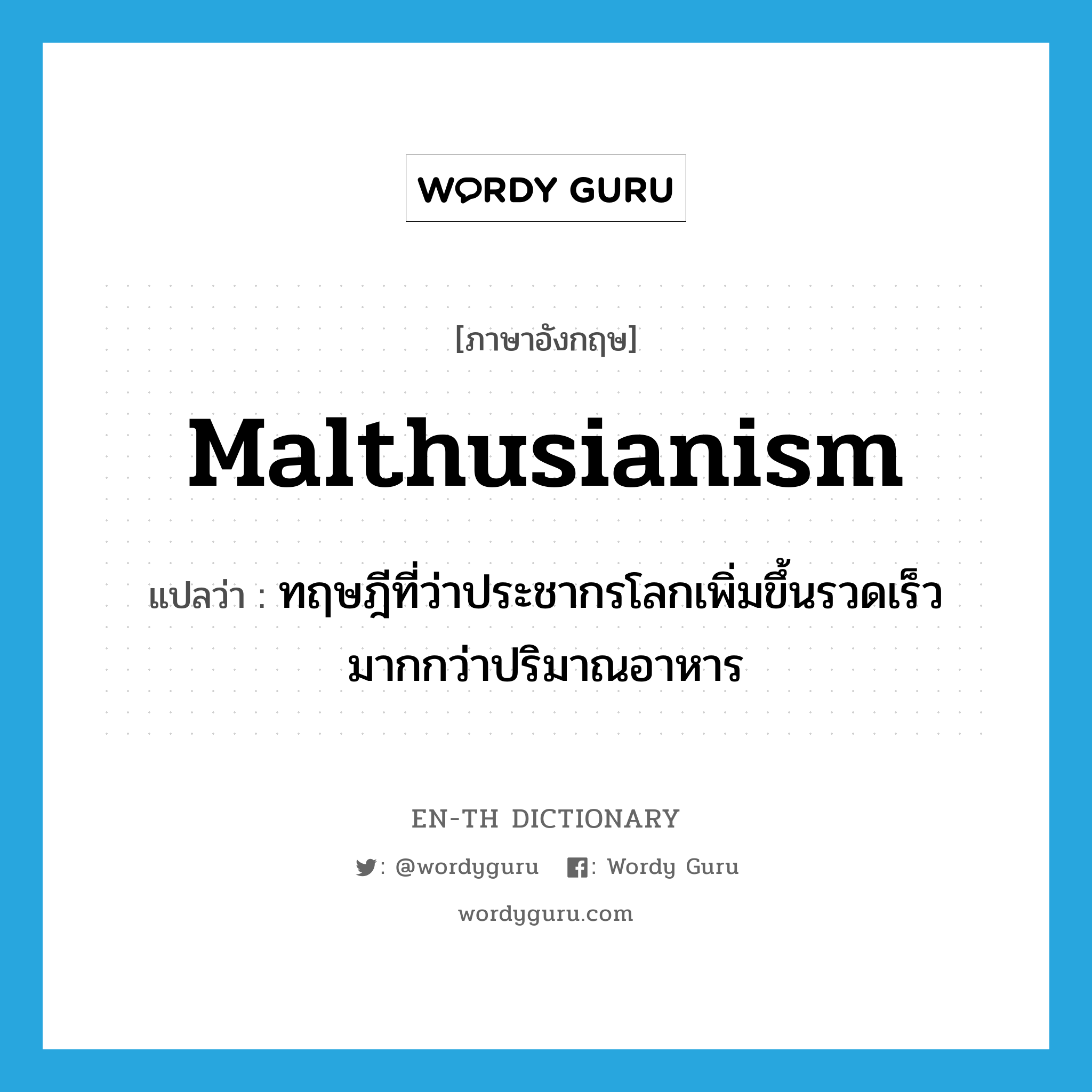 Malthusianism แปลว่า?, คำศัพท์ภาษาอังกฤษ Malthusianism แปลว่า ทฤษฎีที่ว่าประชากรโลกเพิ่มขึ้นรวดเร็วมากกว่าปริมาณอาหาร ประเภท N หมวด N