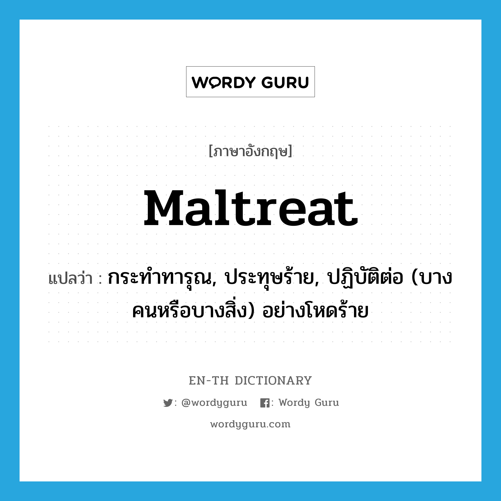 maltreat แปลว่า?, คำศัพท์ภาษาอังกฤษ maltreat แปลว่า กระทำทารุณ, ประทุษร้าย, ปฏิบัติต่อ (บางคนหรือบางสิ่ง) อย่างโหดร้าย ประเภท VT หมวด VT