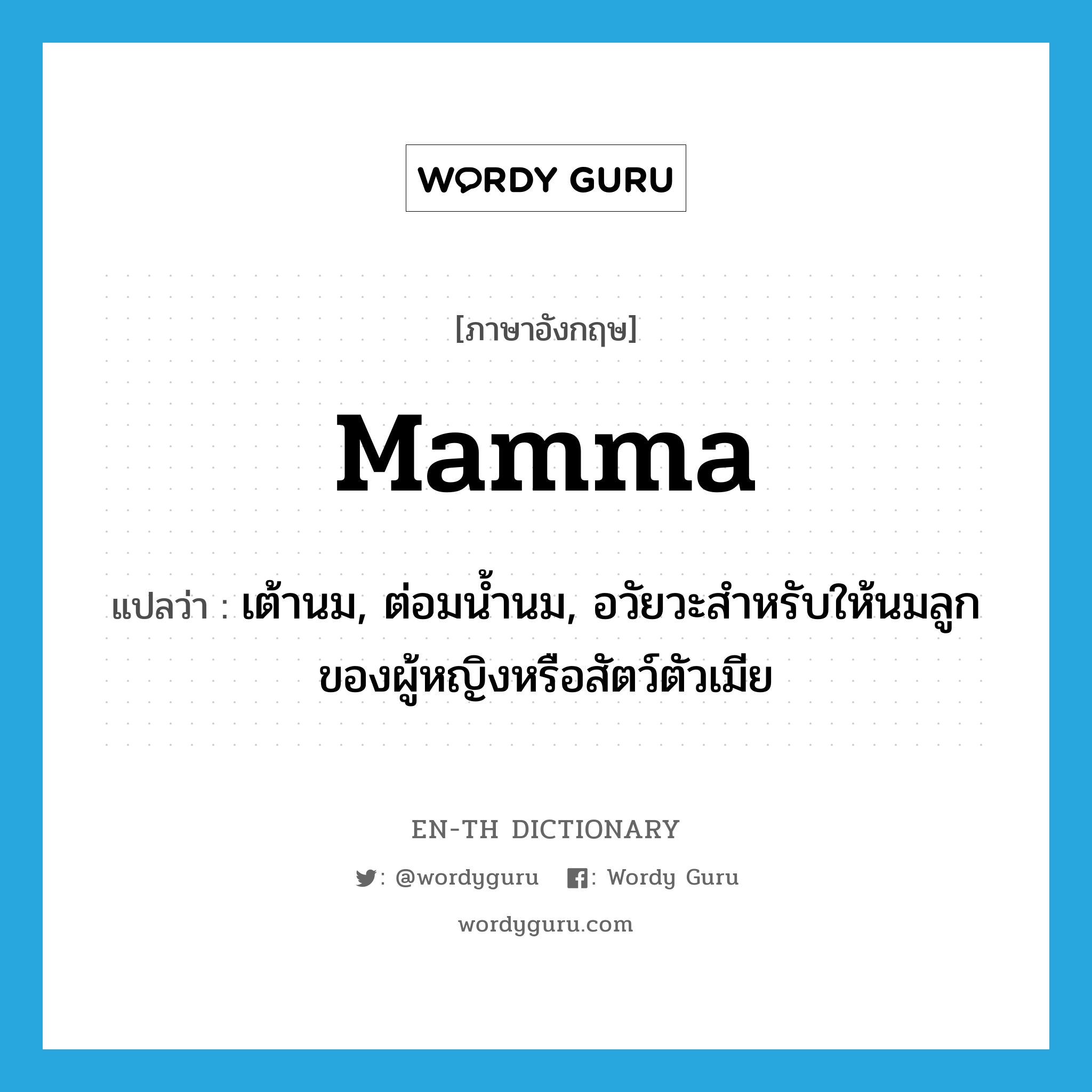 mamma แปลว่า?, คำศัพท์ภาษาอังกฤษ mamma แปลว่า เต้านม, ต่อมน้ำนม, อวัยวะสำหรับให้นมลูกของผู้หญิงหรือสัตว์ตัวเมีย ประเภท N หมวด N