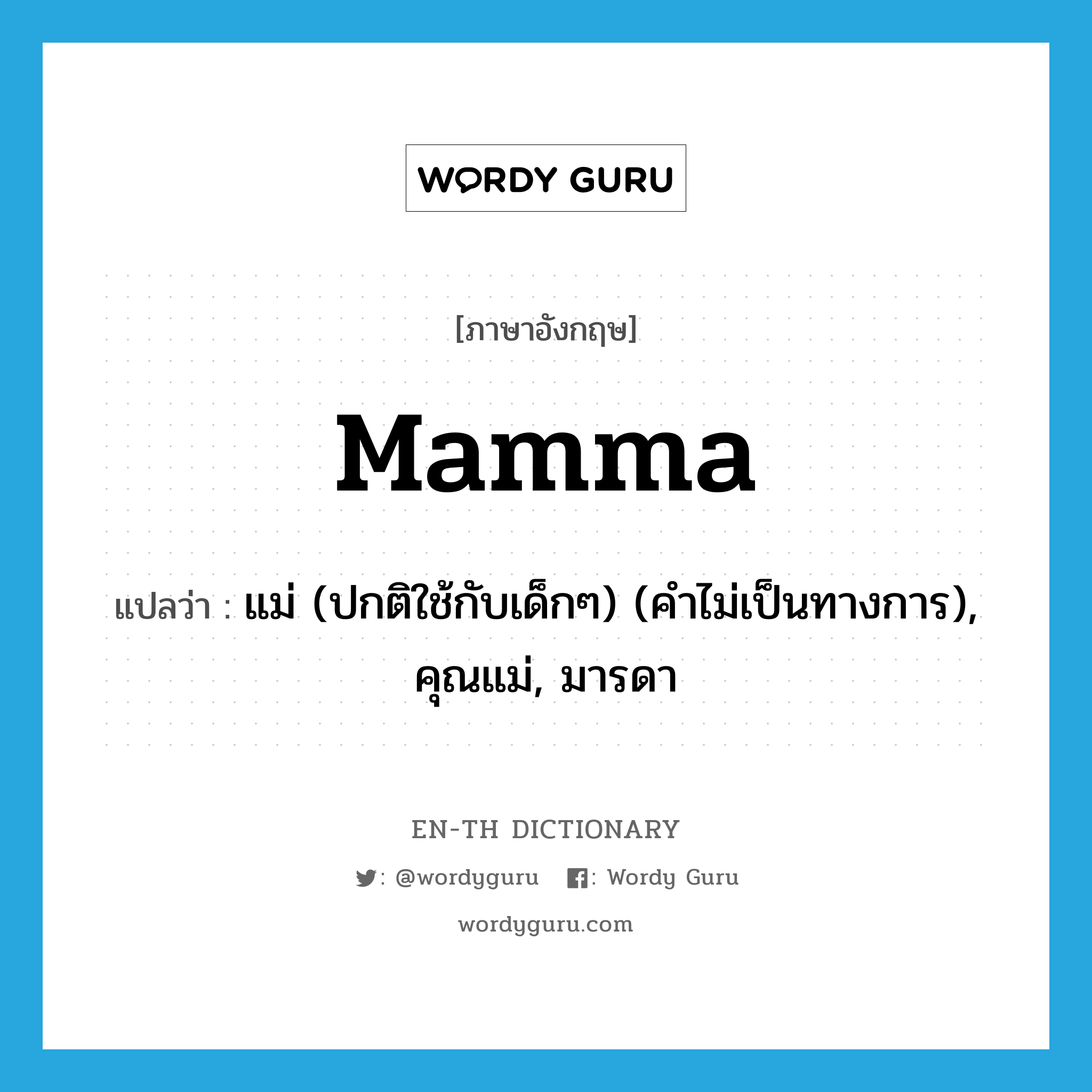 mamma แปลว่า?, คำศัพท์ภาษาอังกฤษ mamma แปลว่า แม่ (ปกติใช้กับเด็กๆ) (คำไม่เป็นทางการ), คุณแม่, มารดา ประเภท N หมวด N