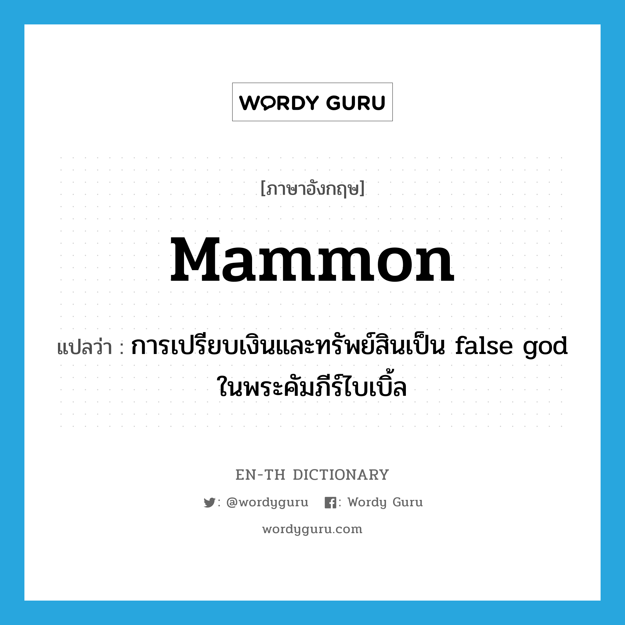 mammon แปลว่า?, คำศัพท์ภาษาอังกฤษ Mammon แปลว่า การเปรียบเงินและทรัพย์สินเป็น false god ในพระคัมภีร์ไบเบิ้ล ประเภท N หมวด N