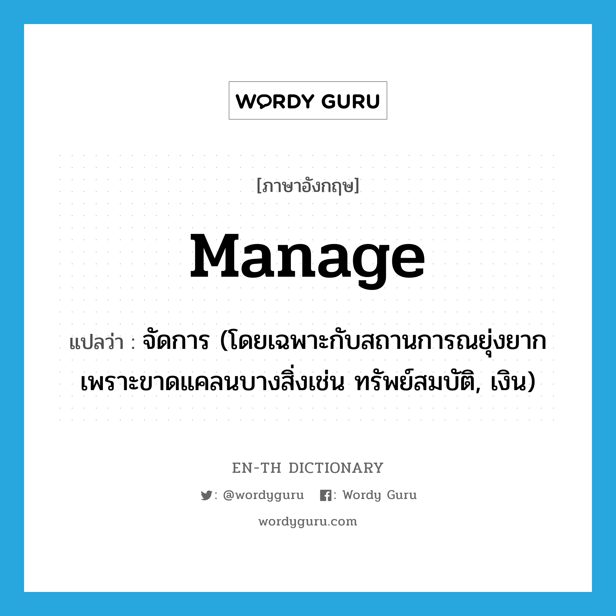 manage แปลว่า?, คำศัพท์ภาษาอังกฤษ manage แปลว่า จัดการ (โดยเฉพาะกับสถานการณยุ่งยากเพราะขาดแคลนบางสิ่งเช่น ทรัพย์สมบัติ, เงิน) ประเภท VT หมวด VT