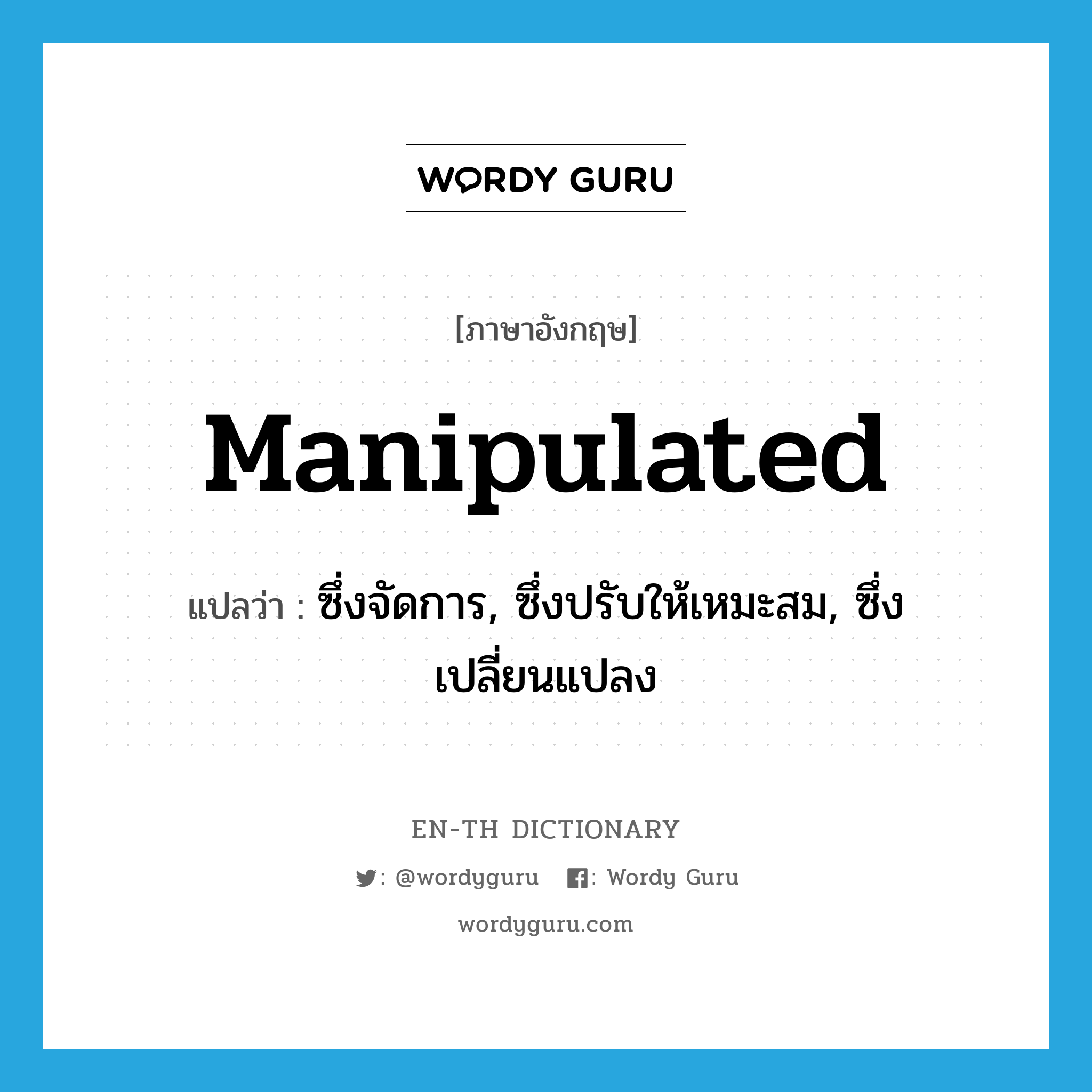 manipulated แปลว่า?, คำศัพท์ภาษาอังกฤษ manipulated แปลว่า ซึ่งจัดการ, ซึ่งปรับให้เหมะสม, ซึ่งเปลี่ยนแปลง ประเภท ADJ หมวด ADJ