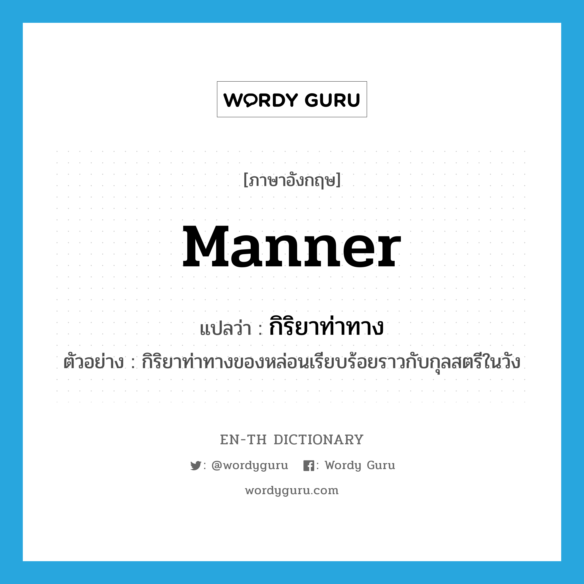 manner แปลว่า?, คำศัพท์ภาษาอังกฤษ manner แปลว่า กิริยาท่าทาง ประเภท N ตัวอย่าง กิริยาท่าทางของหล่อนเรียบร้อยราวกับกุลสตรีในวัง หมวด N