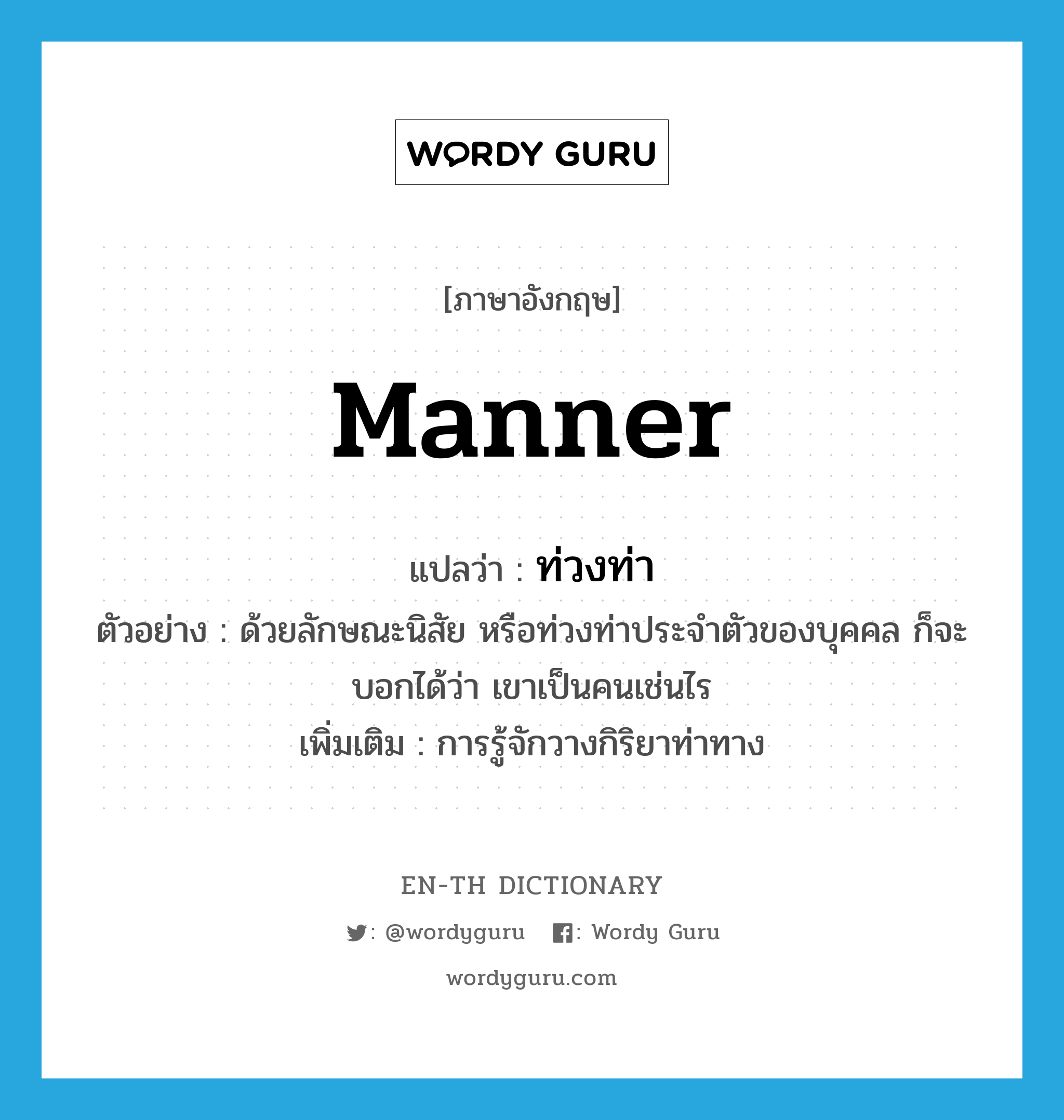 manner แปลว่า?, คำศัพท์ภาษาอังกฤษ manner แปลว่า ท่วงท่า ประเภท N ตัวอย่าง ด้วยลักษณะนิสัย หรือท่วงท่าประจำตัวของบุคคล ก็จะบอกได้ว่า เขาเป็นคนเช่นไร เพิ่มเติม การรู้จักวางกิริยาท่าทาง หมวด N