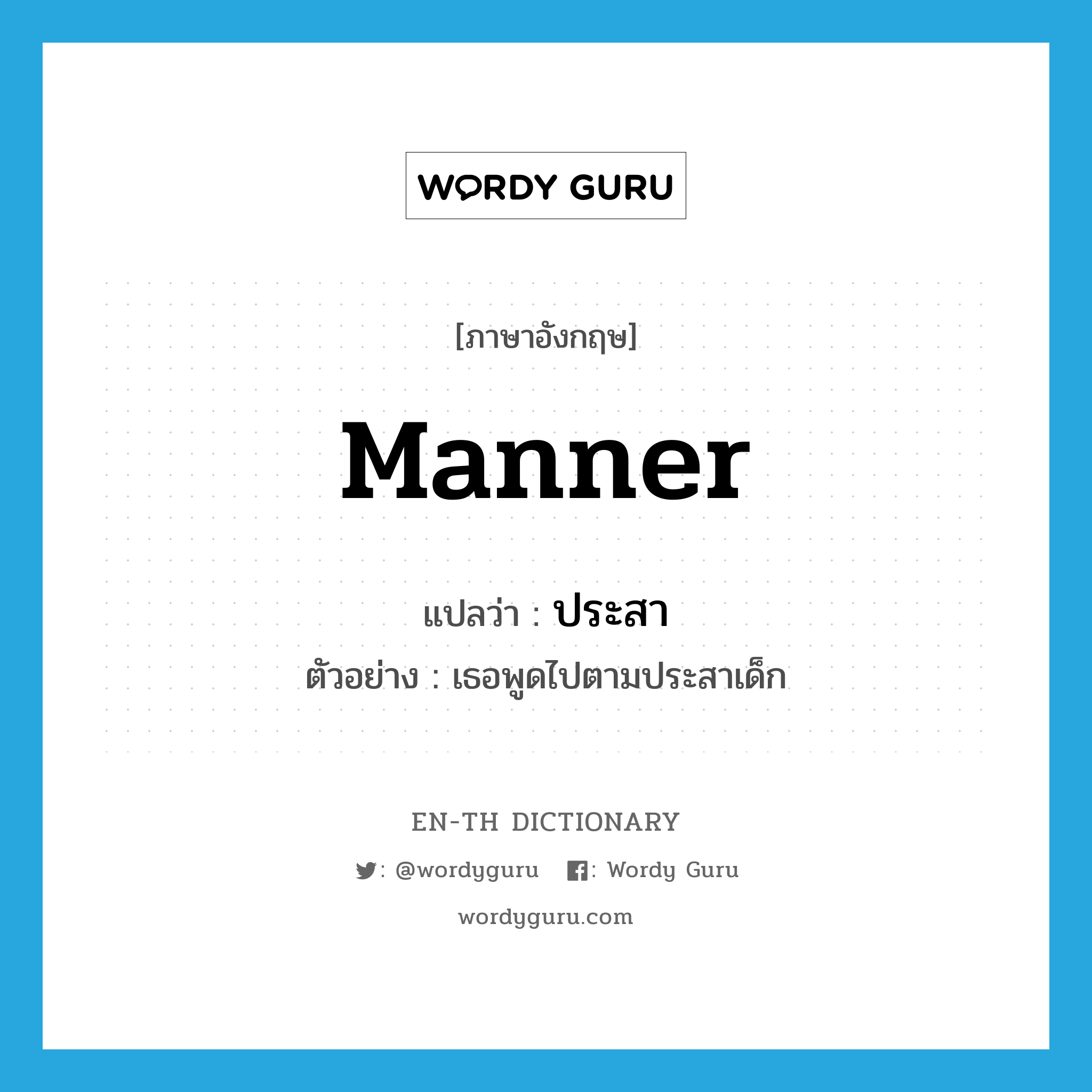 manner แปลว่า?, คำศัพท์ภาษาอังกฤษ manner แปลว่า ประสา ประเภท N ตัวอย่าง เธอพูดไปตามประสาเด็ก หมวด N