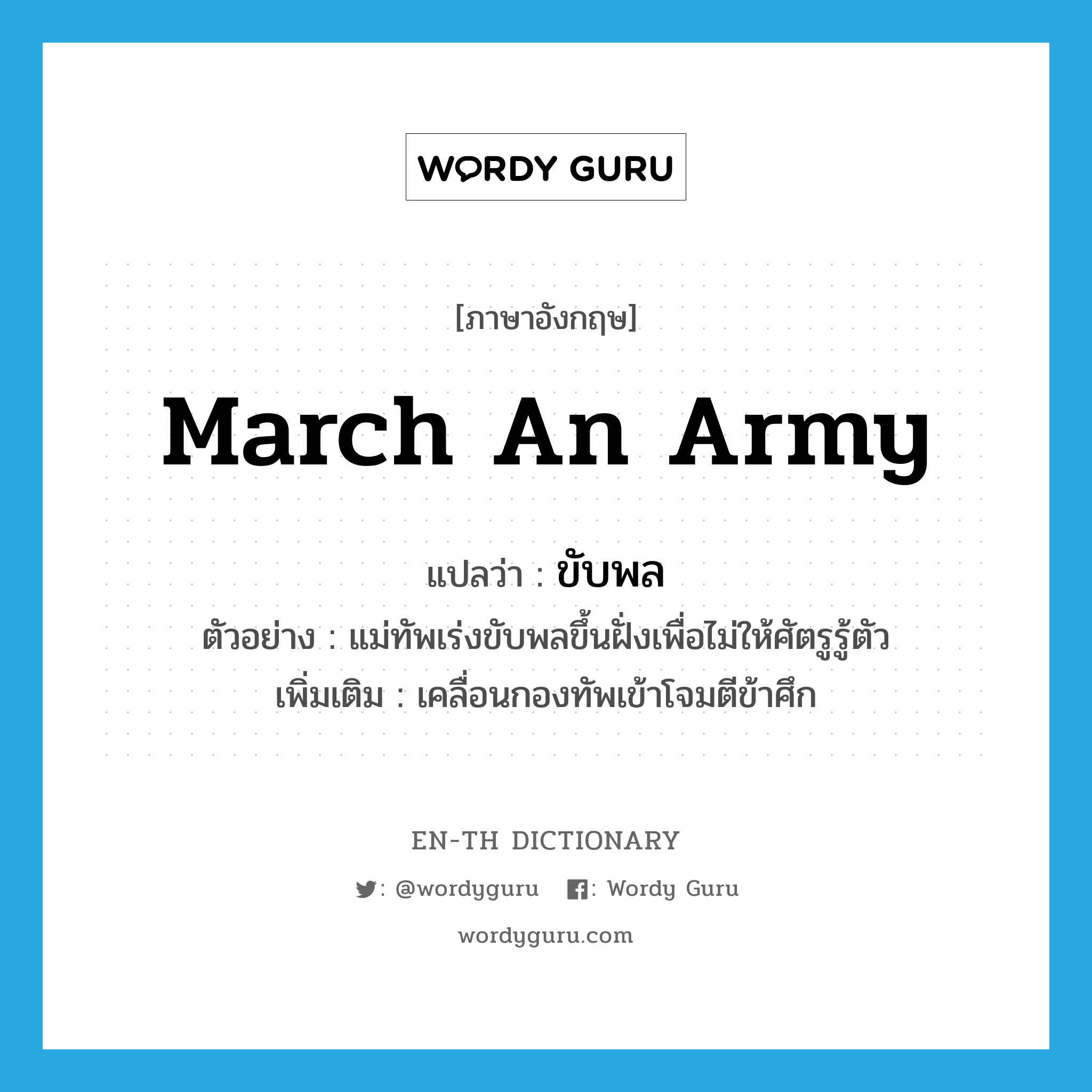 ขับพล ภาษาอังกฤษ?, คำศัพท์ภาษาอังกฤษ ขับพล แปลว่า march an army ประเภท V ตัวอย่าง แม่ทัพเร่งขับพลขึ้นฝั่งเพื่อไม่ให้ศัตรูรู้ตัว เพิ่มเติม เคลื่อนกองทัพเข้าโจมตีข้าศึก หมวด V