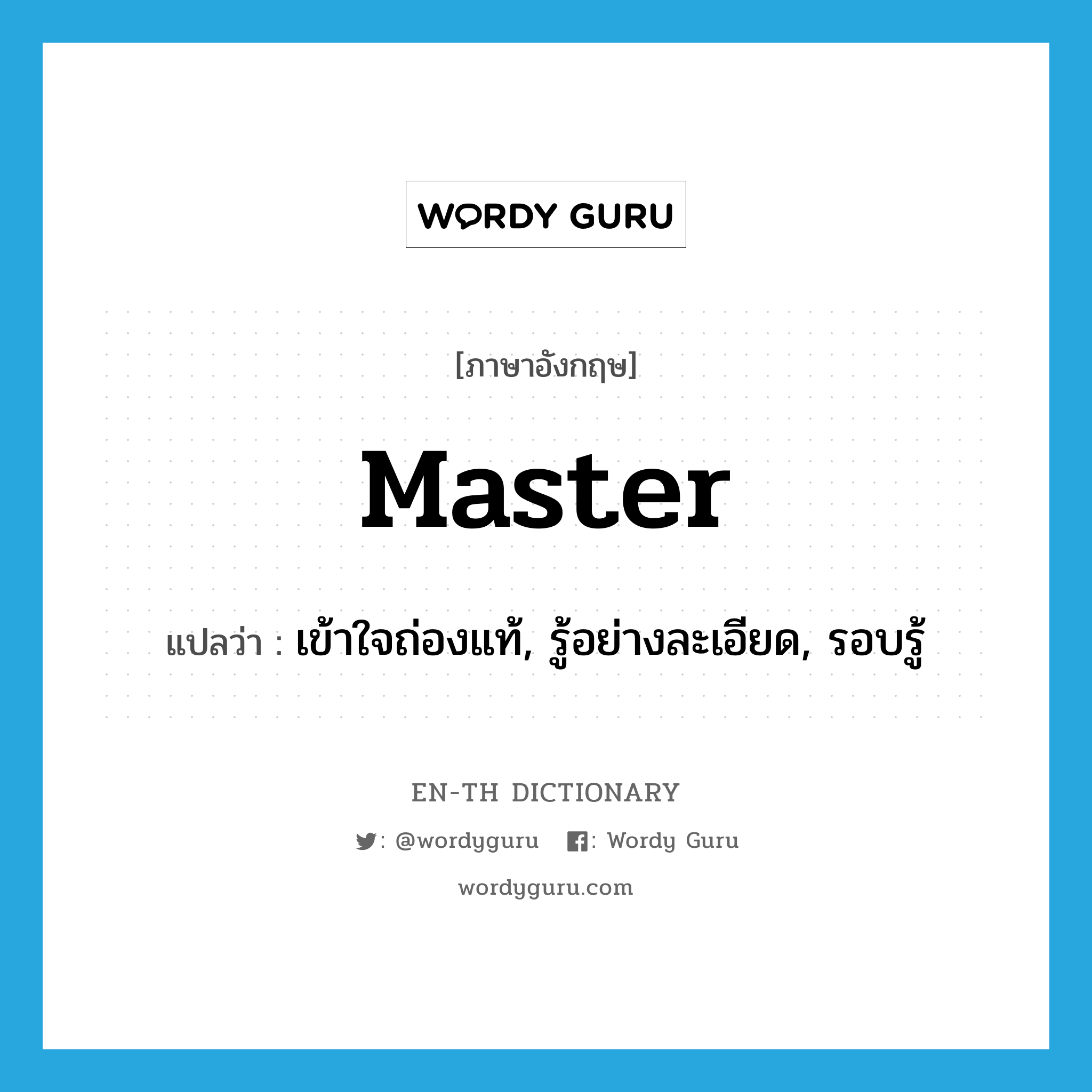 master แปลว่า?, คำศัพท์ภาษาอังกฤษ master แปลว่า เข้าใจถ่องแท้, รู้อย่างละเอียด, รอบรู้ ประเภท VT หมวด VT