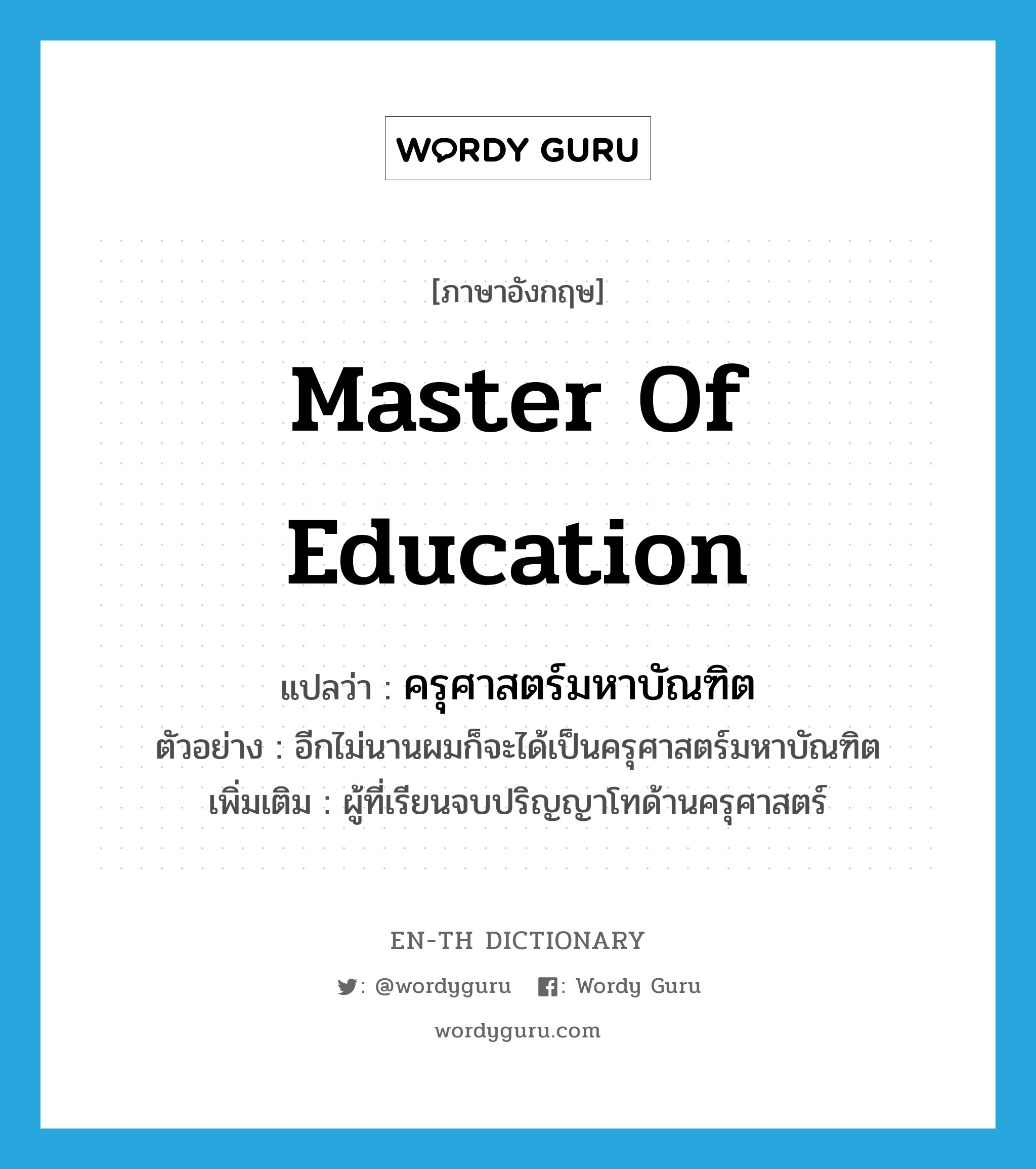 master of education แปลว่า?, คำศัพท์ภาษาอังกฤษ master of education แปลว่า ครุศาสตร์มหาบัณฑิต ประเภท N ตัวอย่าง อีกไม่นานผมก็จะได้เป็นครุศาสตร์มหาบัณฑิต เพิ่มเติม ผู้ที่เรียนจบปริญญาโทด้านครุศาสตร์ หมวด N