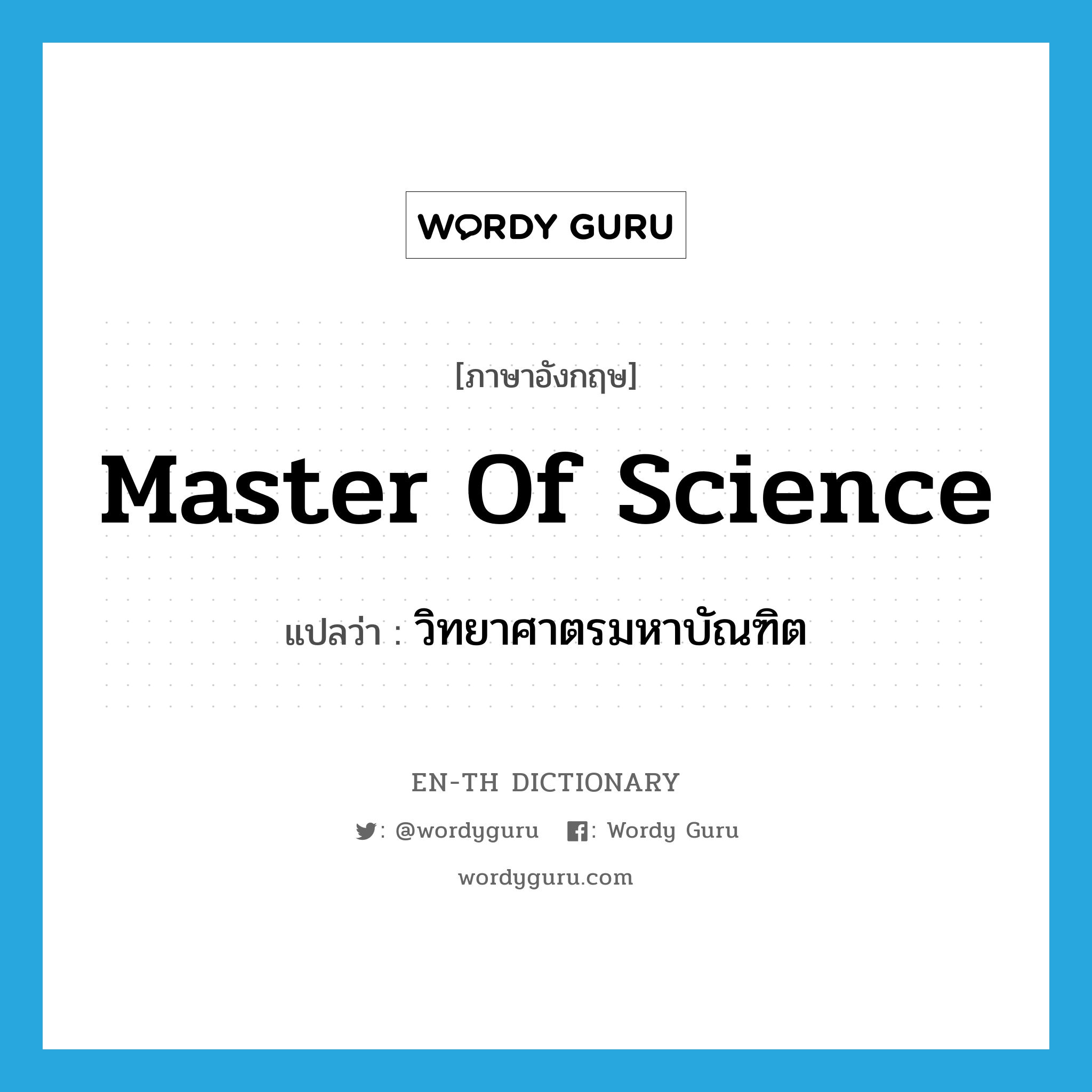 Master of Science แปลว่า?, คำศัพท์ภาษาอังกฤษ Master of Science แปลว่า วิทยาศาตรมหาบัณฑิต ประเภท N หมวด N