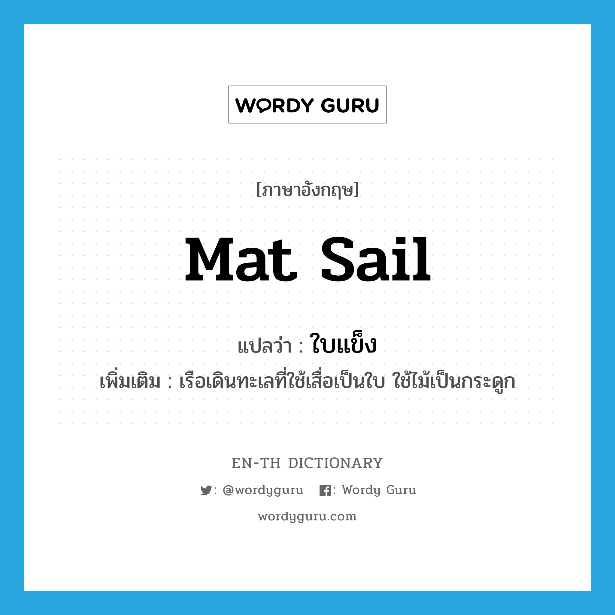 mat sail แปลว่า?, คำศัพท์ภาษาอังกฤษ mat sail แปลว่า ใบแข็ง ประเภท N เพิ่มเติม เรือเดินทะเลที่ใช้เสื่อเป็นใบ ใช้ไม้เป็นกระดูก หมวด N