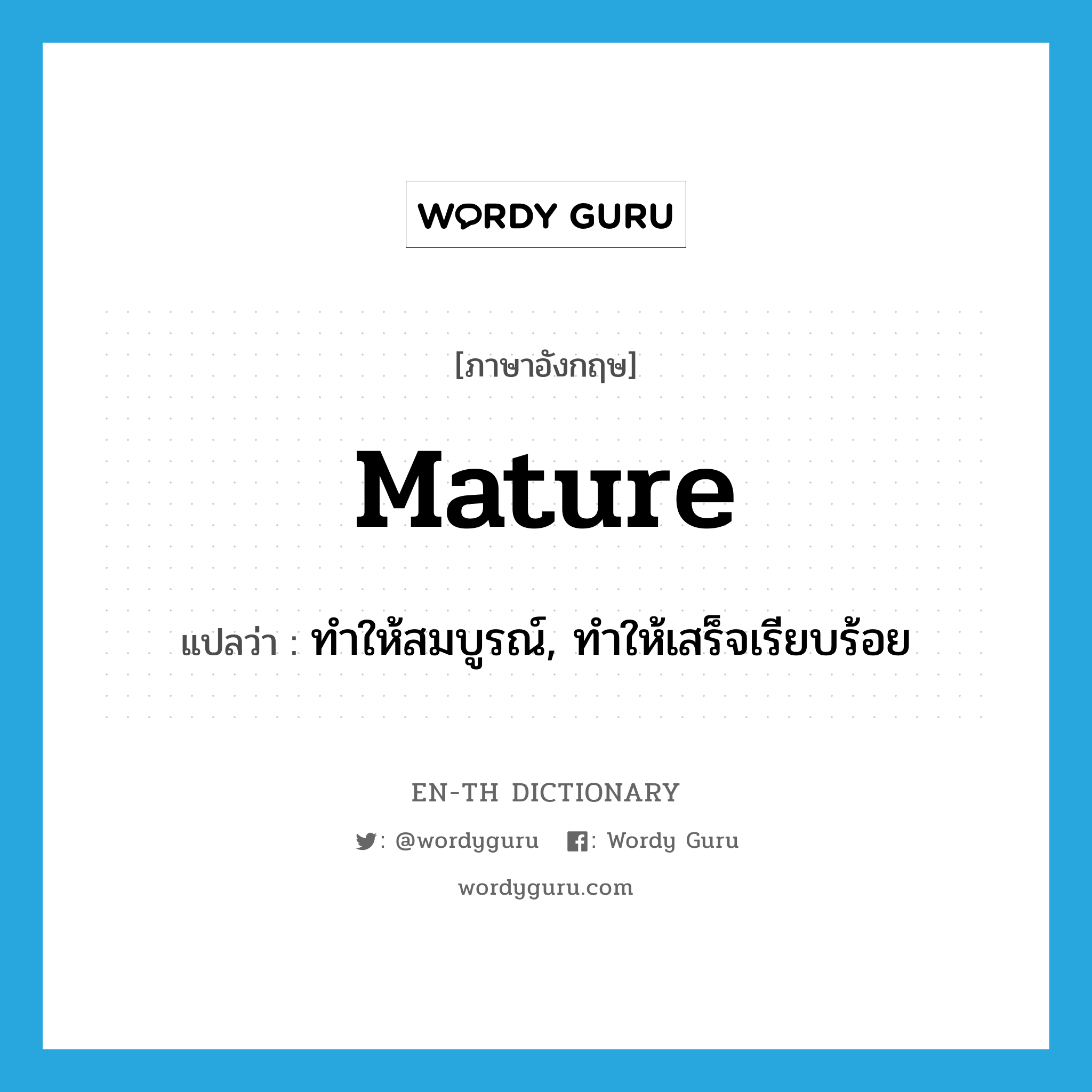 mature แปลว่า?, คำศัพท์ภาษาอังกฤษ mature แปลว่า ทำให้สมบูรณ์, ทำให้เสร็จเรียบร้อย ประเภท VT หมวด VT