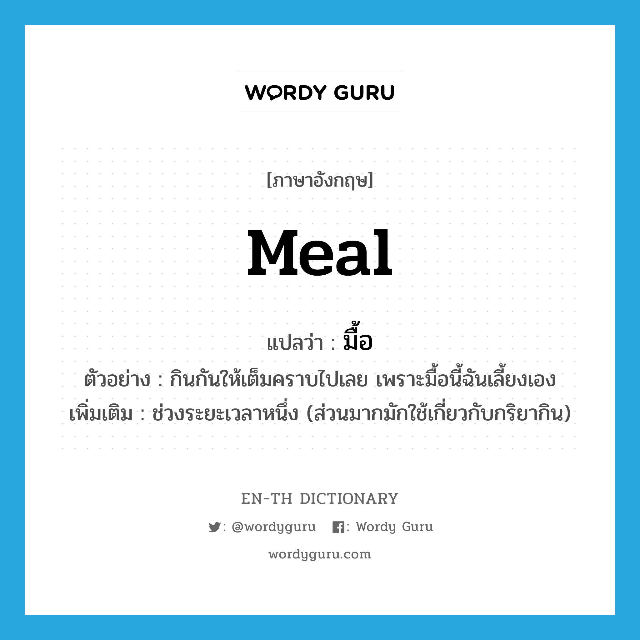 meal แปลว่า?, คำศัพท์ภาษาอังกฤษ meal แปลว่า มื้อ ประเภท N ตัวอย่าง กินกันให้เต็มคราบไปเลย เพราะมื้อนี้ฉันเลี้ยงเอง เพิ่มเติม ช่วงระยะเวลาหนึ่ง (ส่วนมากมักใช้เกี่ยวกับกริยากิน) หมวด N