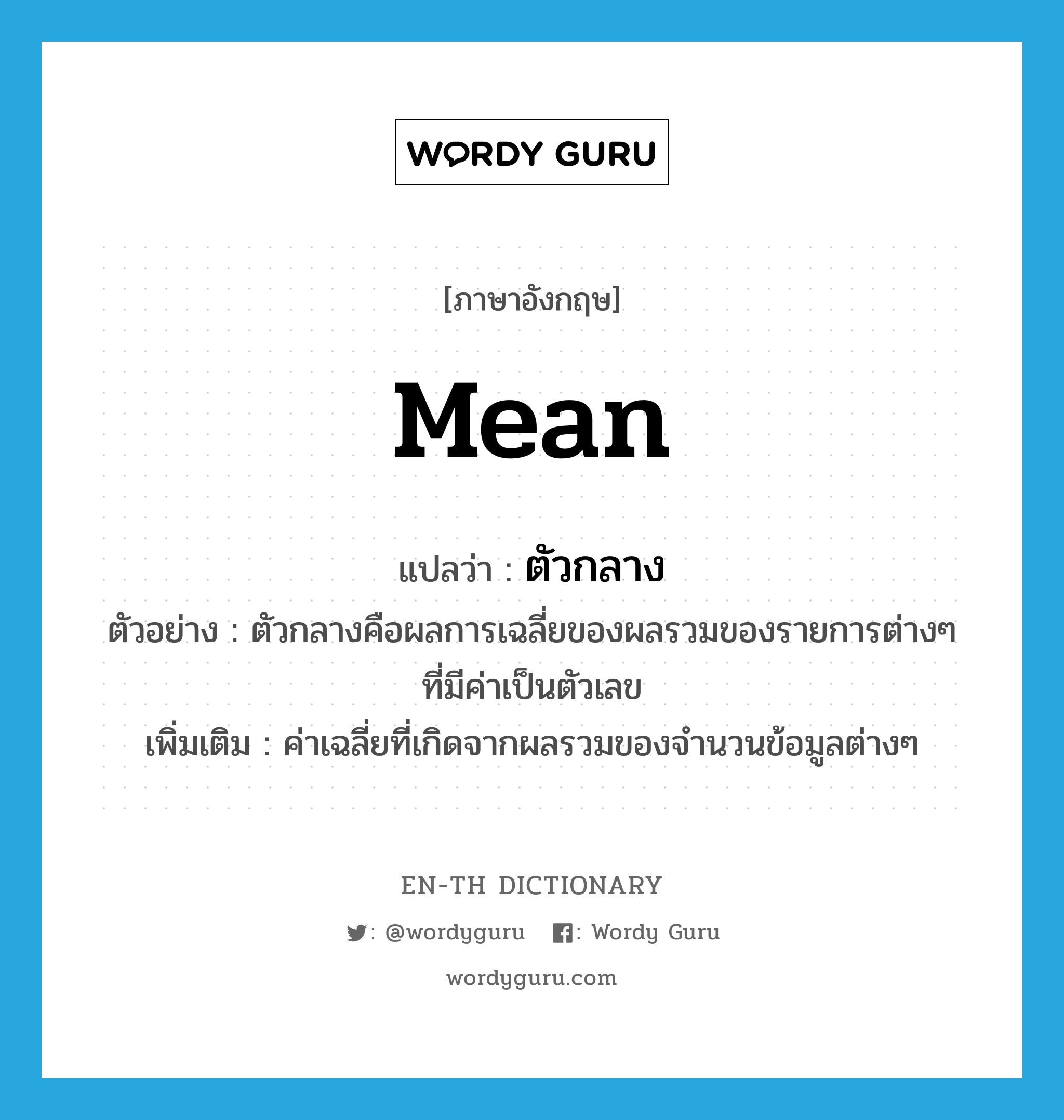 mean แปลว่า?, คำศัพท์ภาษาอังกฤษ mean แปลว่า ตัวกลาง ประเภท N ตัวอย่าง ตัวกลางคือผลการเฉลี่ยของผลรวมของรายการต่างๆ ที่มีค่าเป็นตัวเลข เพิ่มเติม ค่าเฉลี่ยที่เกิดจากผลรวมของจำนวนข้อมูลต่างๆ หมวด N