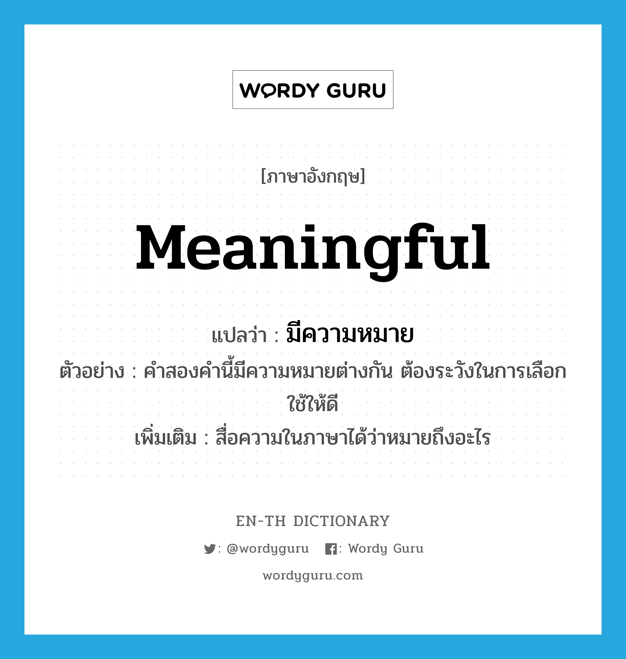 meaningful แปลว่า?, คำศัพท์ภาษาอังกฤษ meaningful แปลว่า มีความหมาย ประเภท V ตัวอย่าง คำสองคำนี้มีความหมายต่างกัน ต้องระวังในการเลือกใช้ให้ดี เพิ่มเติม สื่อความในภาษาได้ว่าหมายถึงอะไร หมวด V