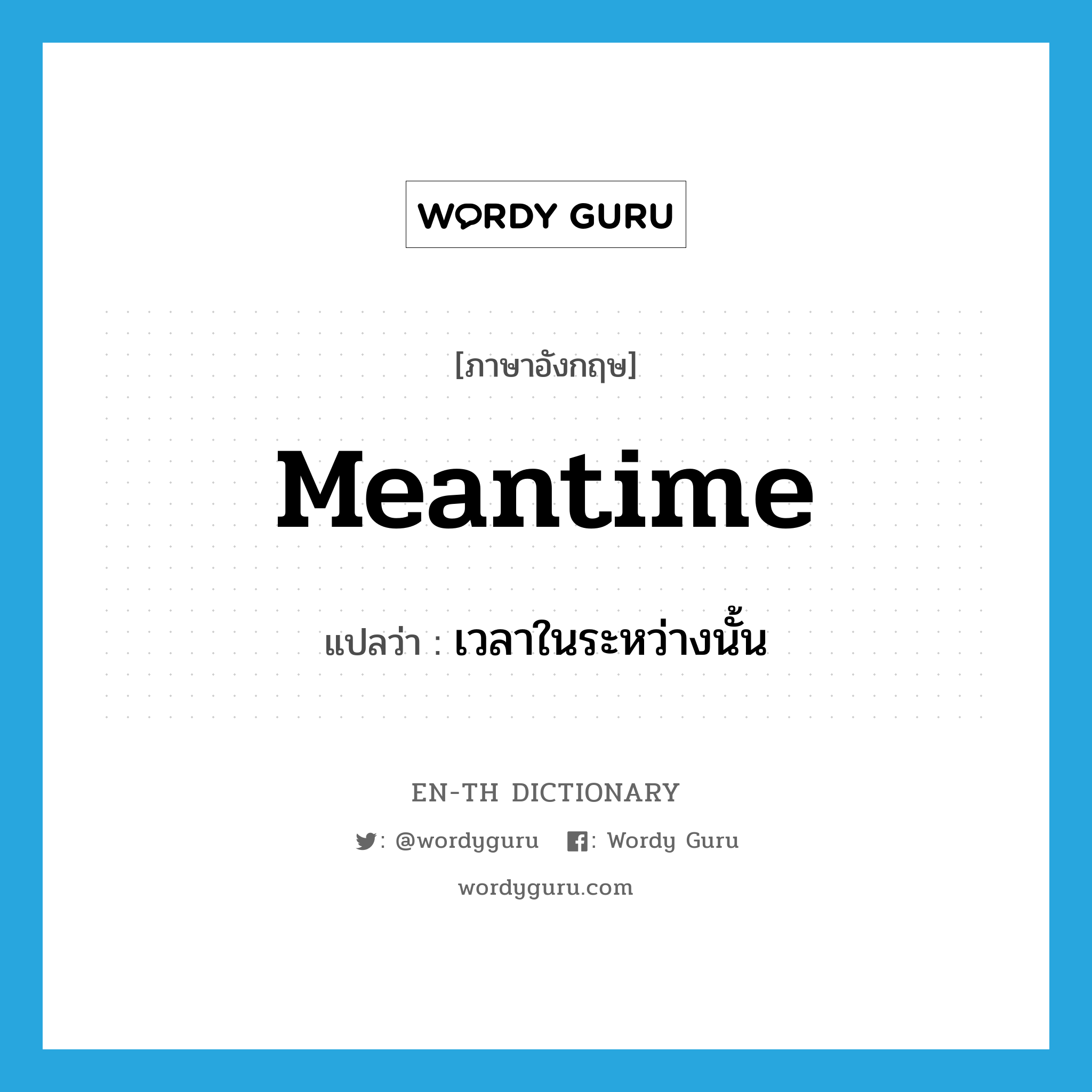 meantime แปลว่า?, คำศัพท์ภาษาอังกฤษ meantime แปลว่า เวลาในระหว่างนั้น ประเภท N หมวด N